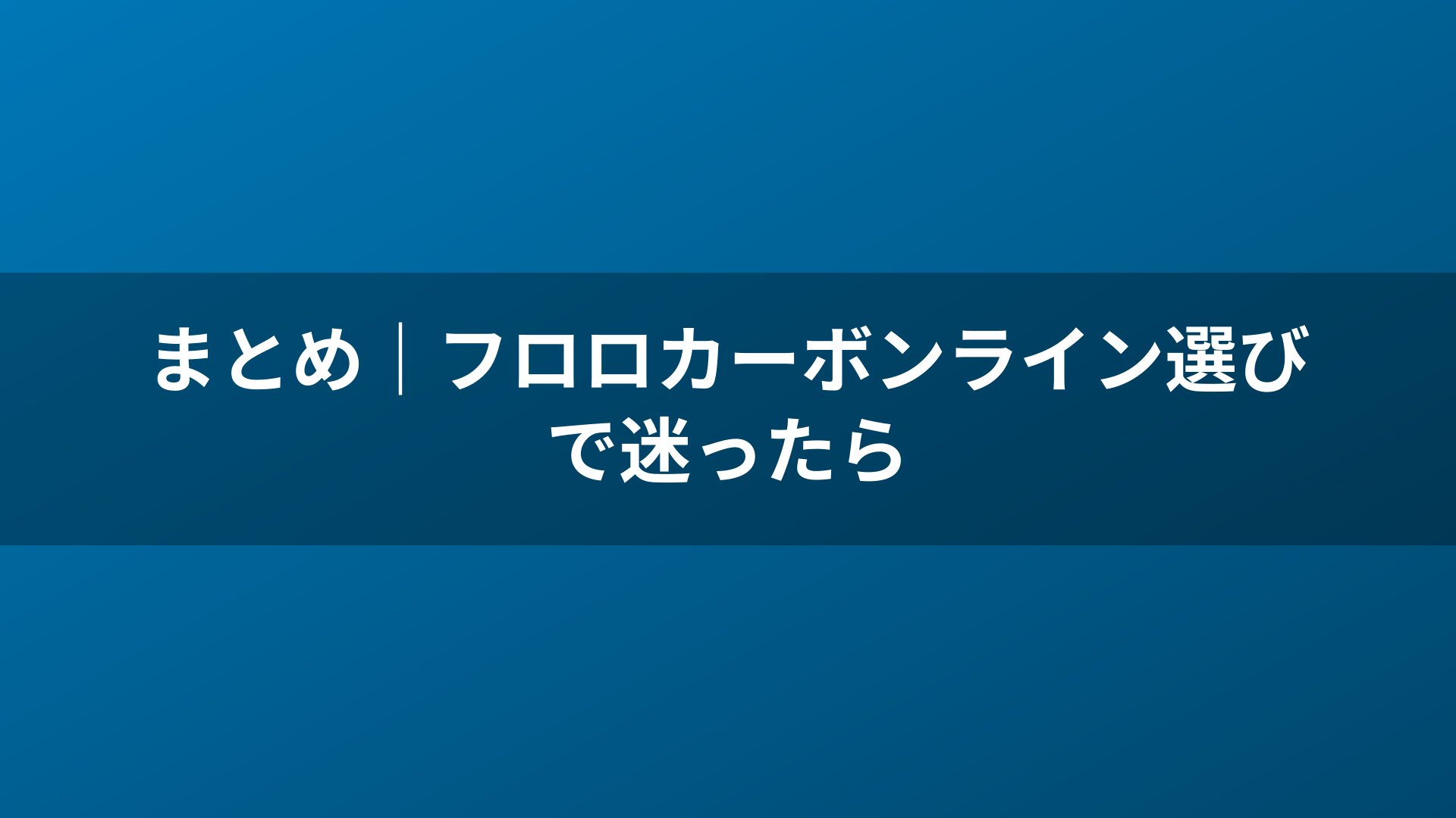 まとめ|フロロカーボンライン選びで迷ったら