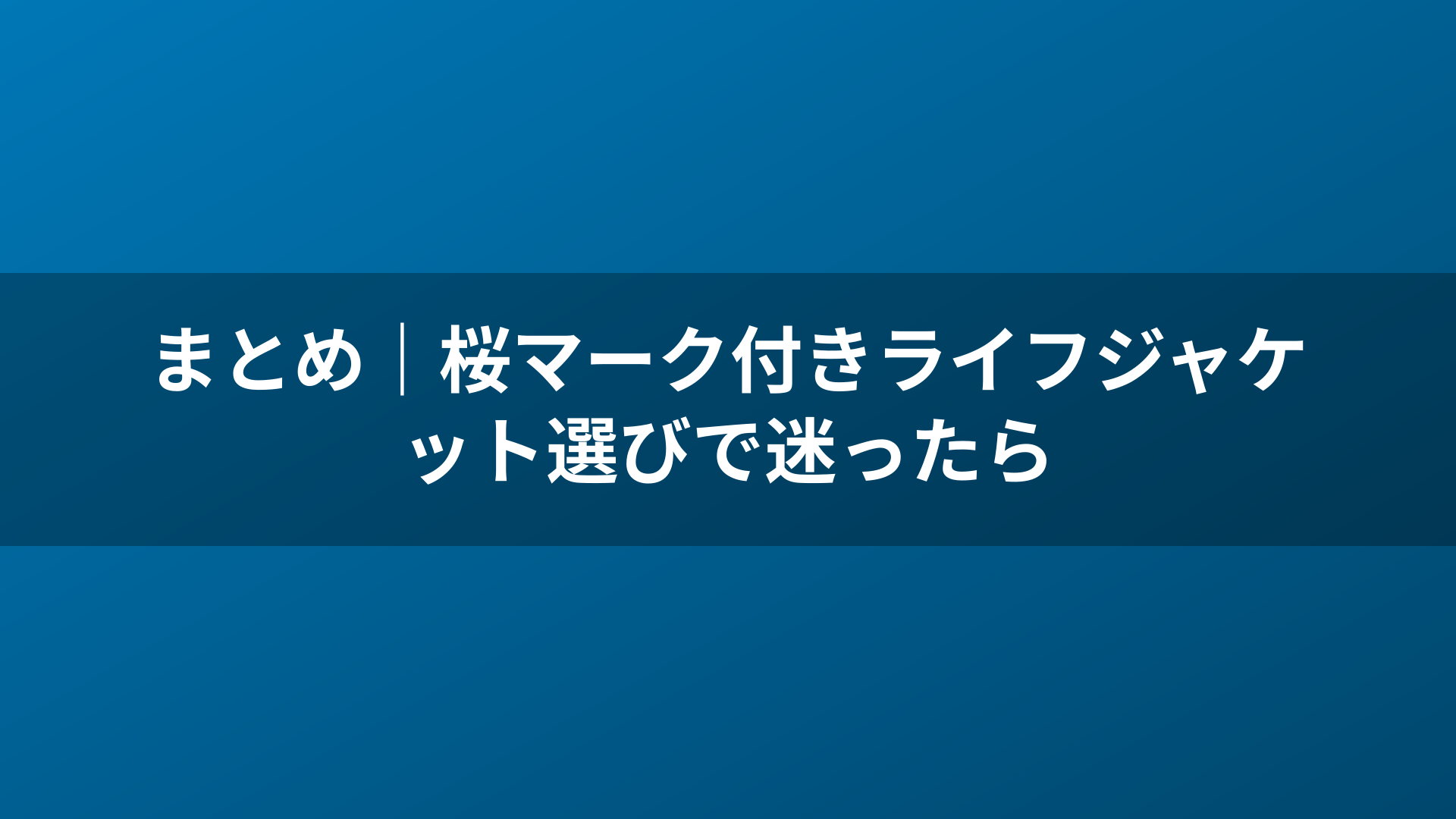 まとめ｜桜マーク付きライフジャケット選びで迷ったら