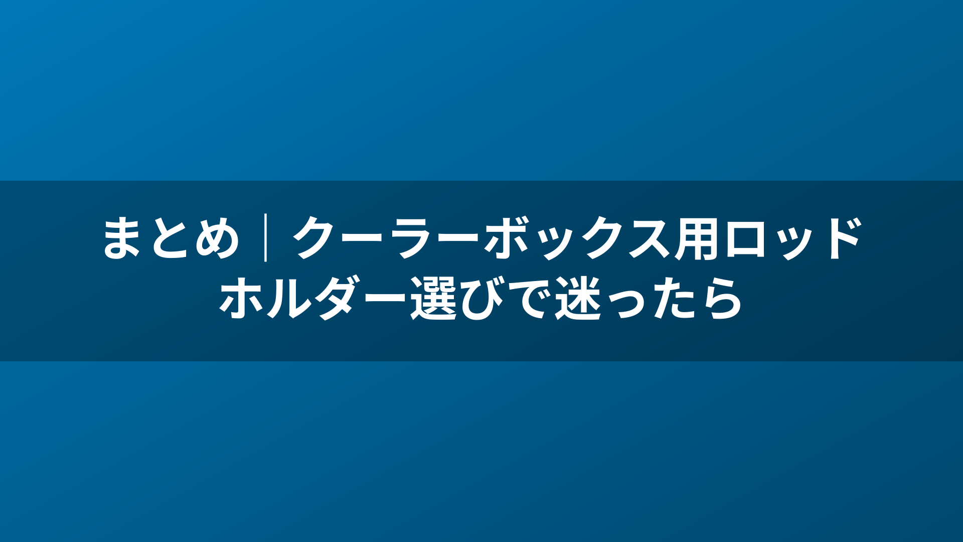 まとめ｜クーラーボックス用ロッドホルダー選びで迷ったら