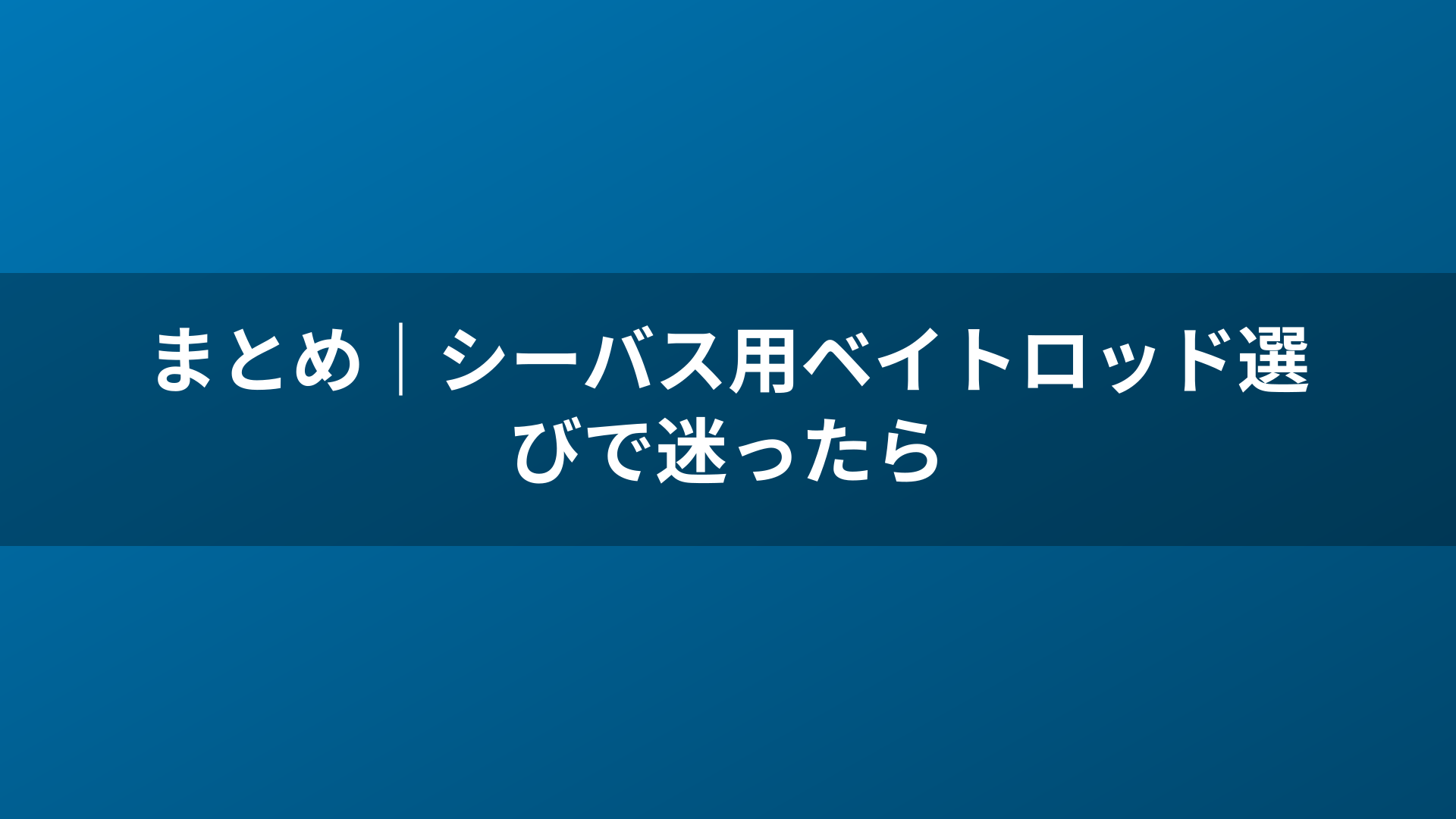 まとめ|シーバス用ベイトロッド選びで迷ったら