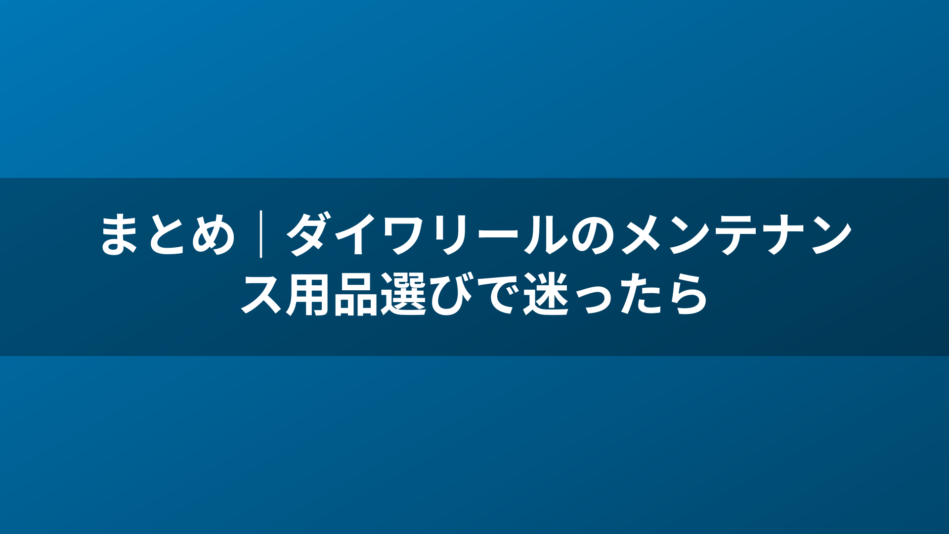 まとめ|ダイワリールのメンテナンス用品選びで迷ったら