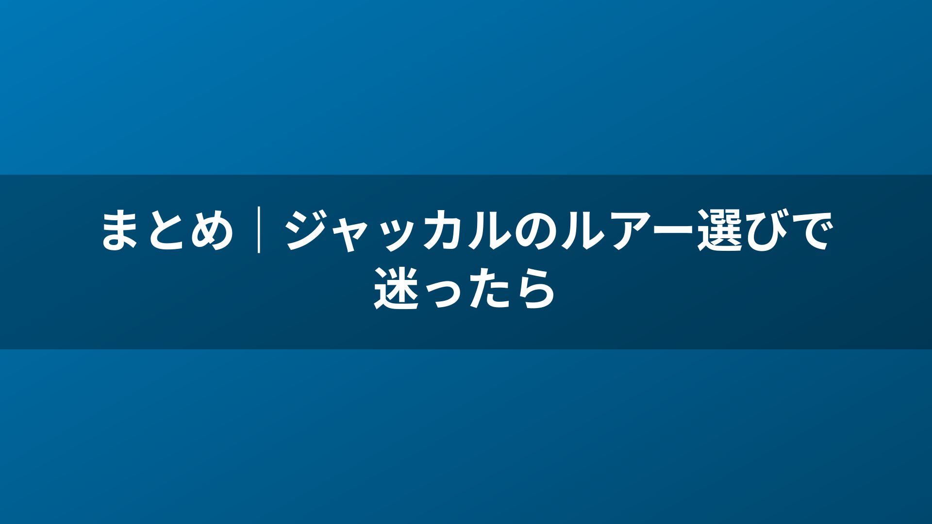 まとめ｜ジャッカルのルアー選びで迷ったら