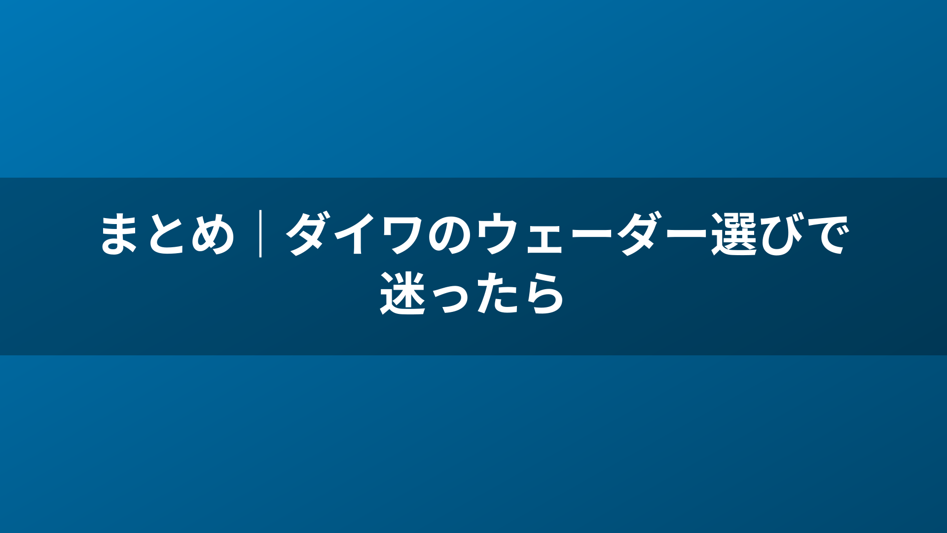 まとめ|ダイワのウェーダー選びで迷ったら