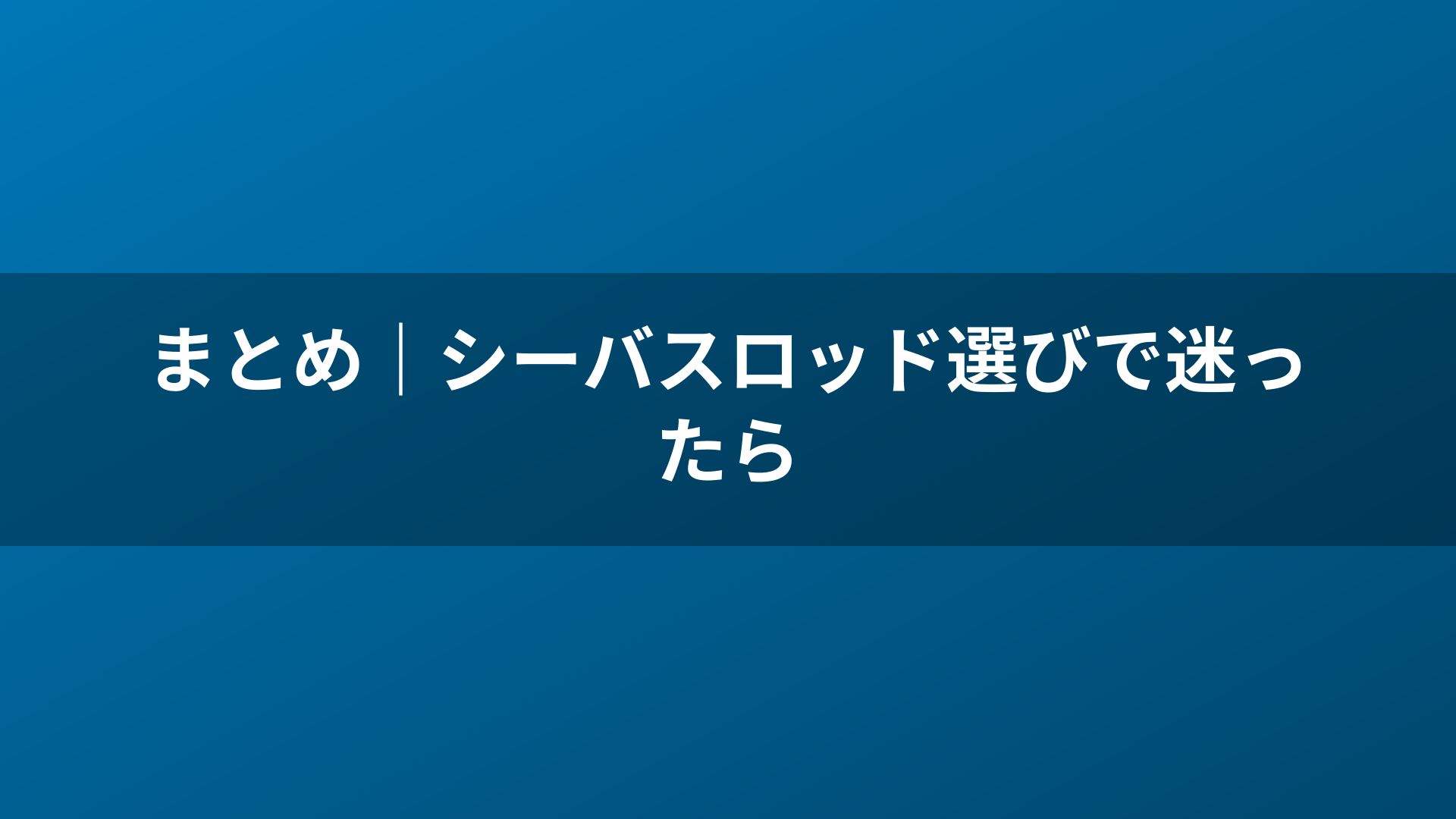 まとめ|シーバスロッド選びで迷ったら