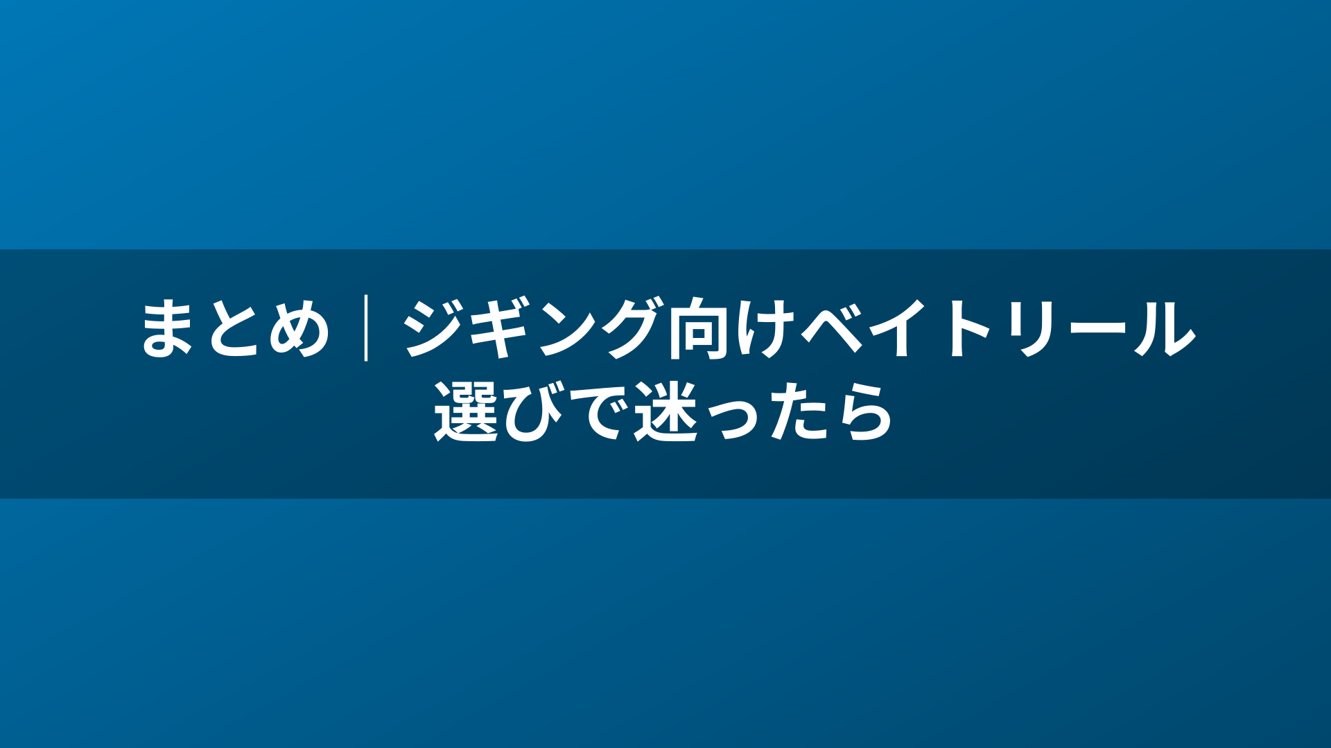 まとめ｜ジギング向けベイトリール選びで迷ったら