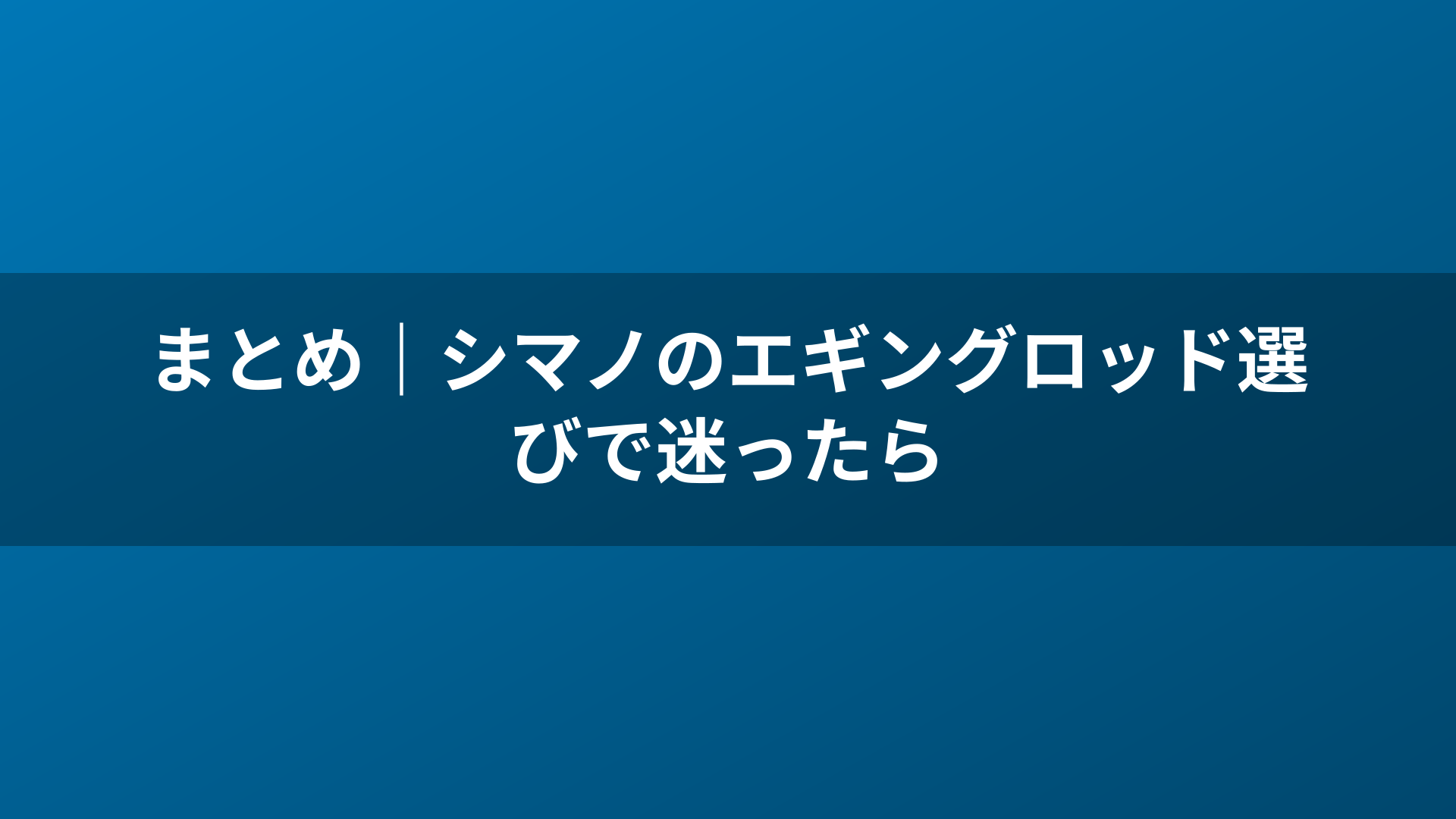 まとめ｜シマノのエギングロッド選びで迷ったら