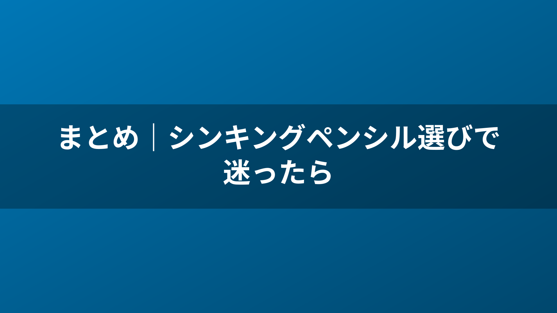まとめ｜シンキングペンシル選びで迷ったら