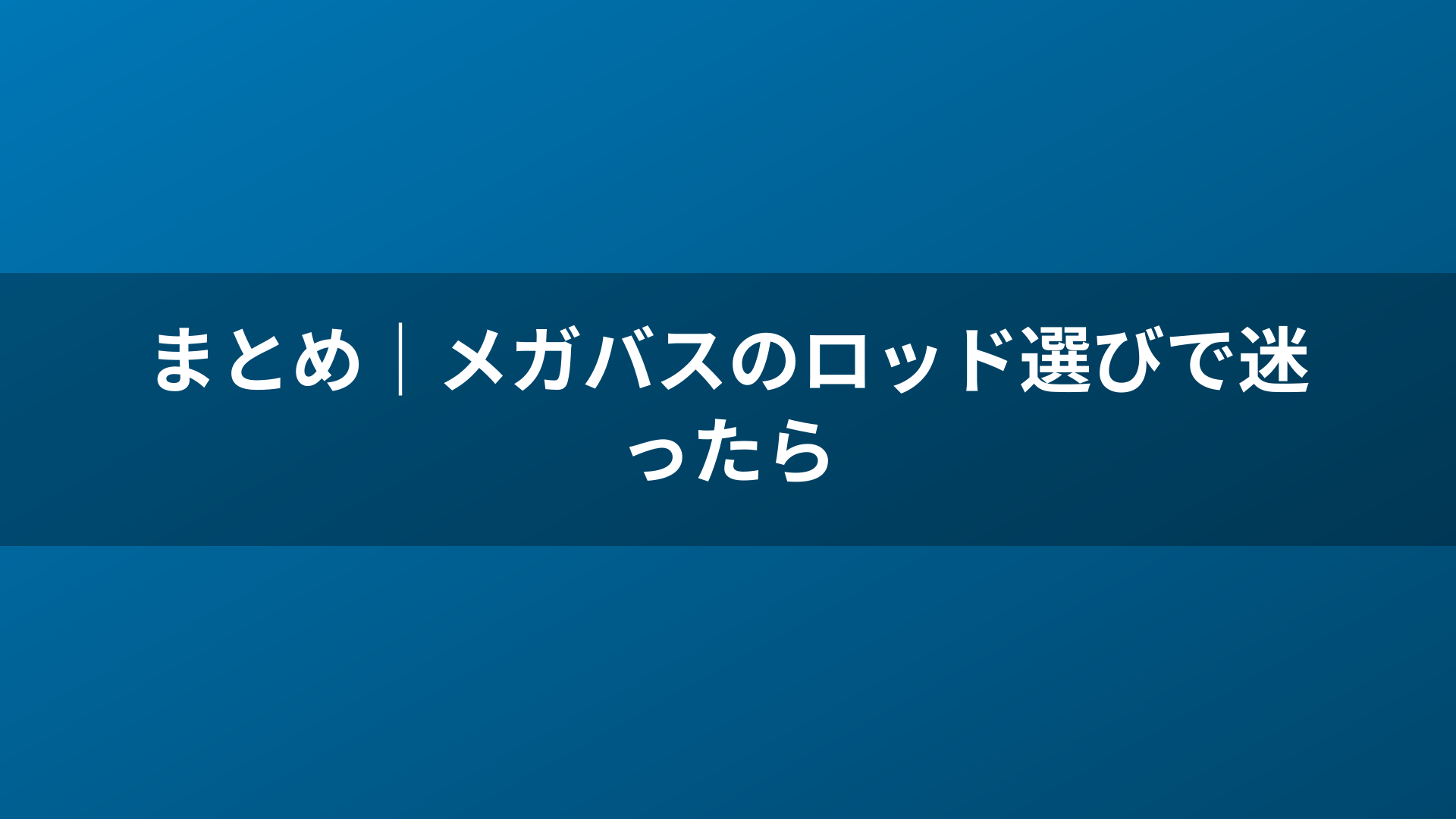 まとめ｜メガバスのロッド選びで迷ったら