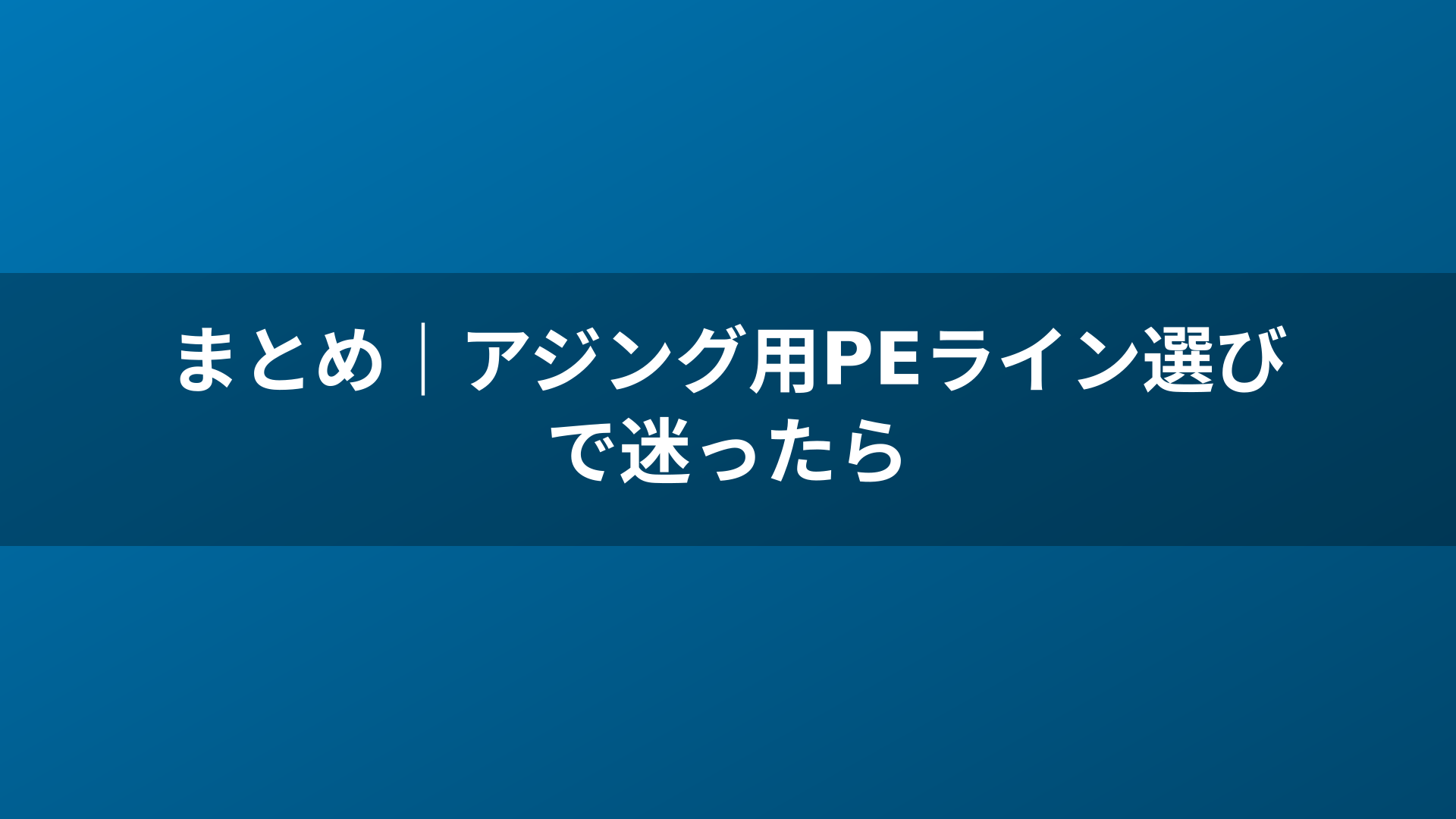 まとめ｜アジング用PEライン選びで迷ったら