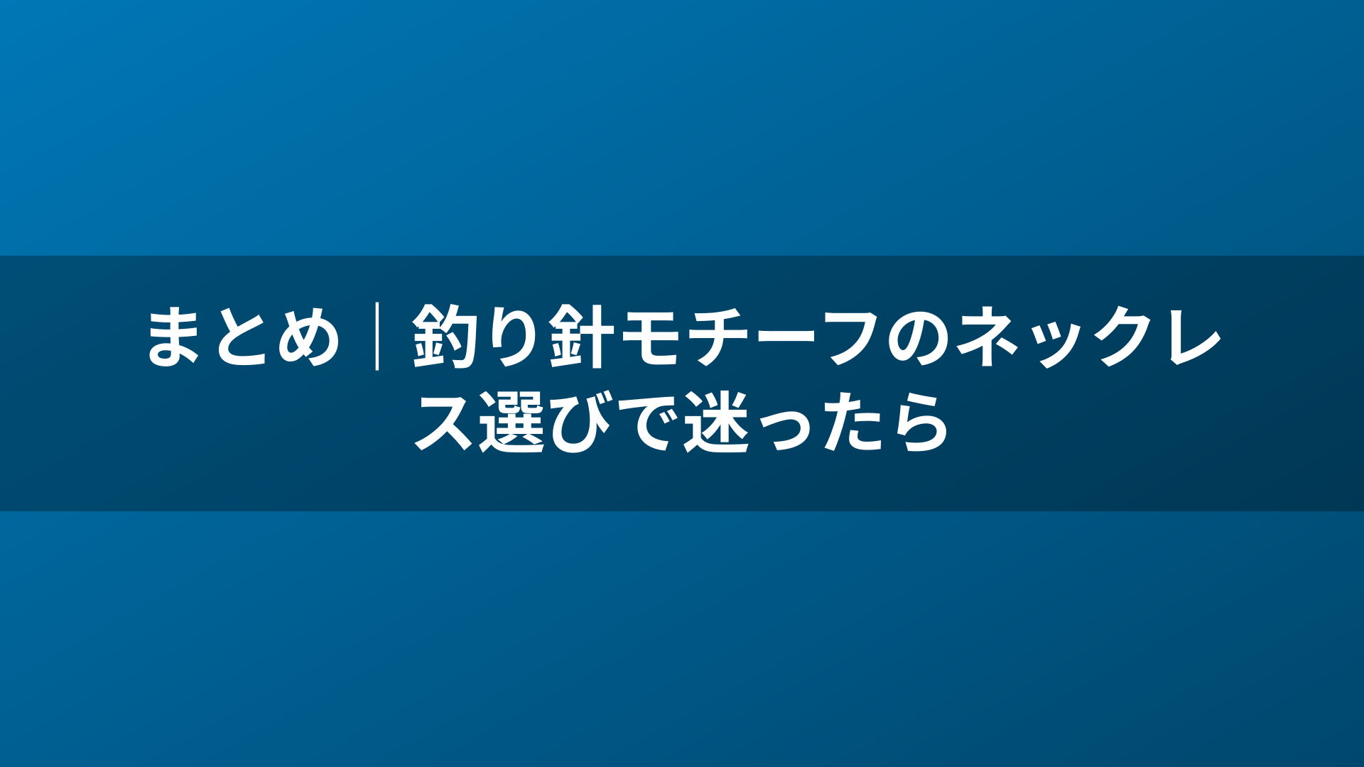 まとめ｜釣り針モチーフのネックレス選びで迷ったら