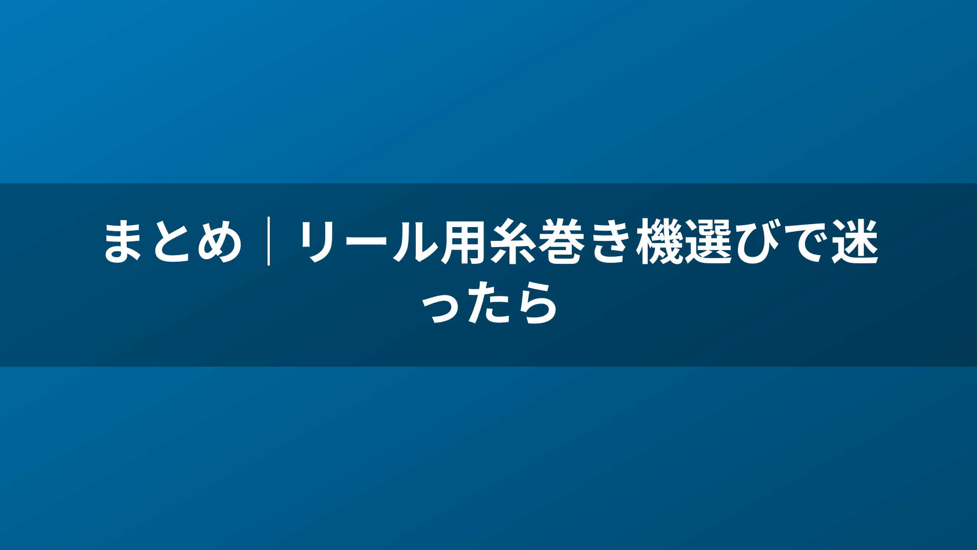 まとめ｜リール用糸巻き機選びで迷ったら