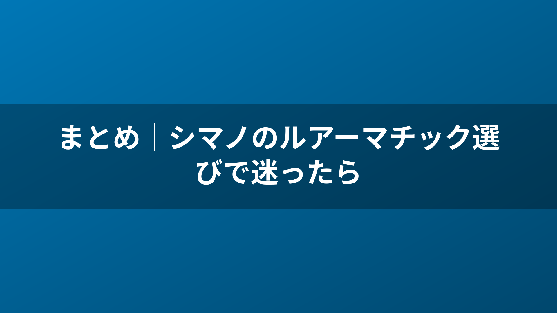 まとめ｜シマノのルアーマチック選びで迷ったら