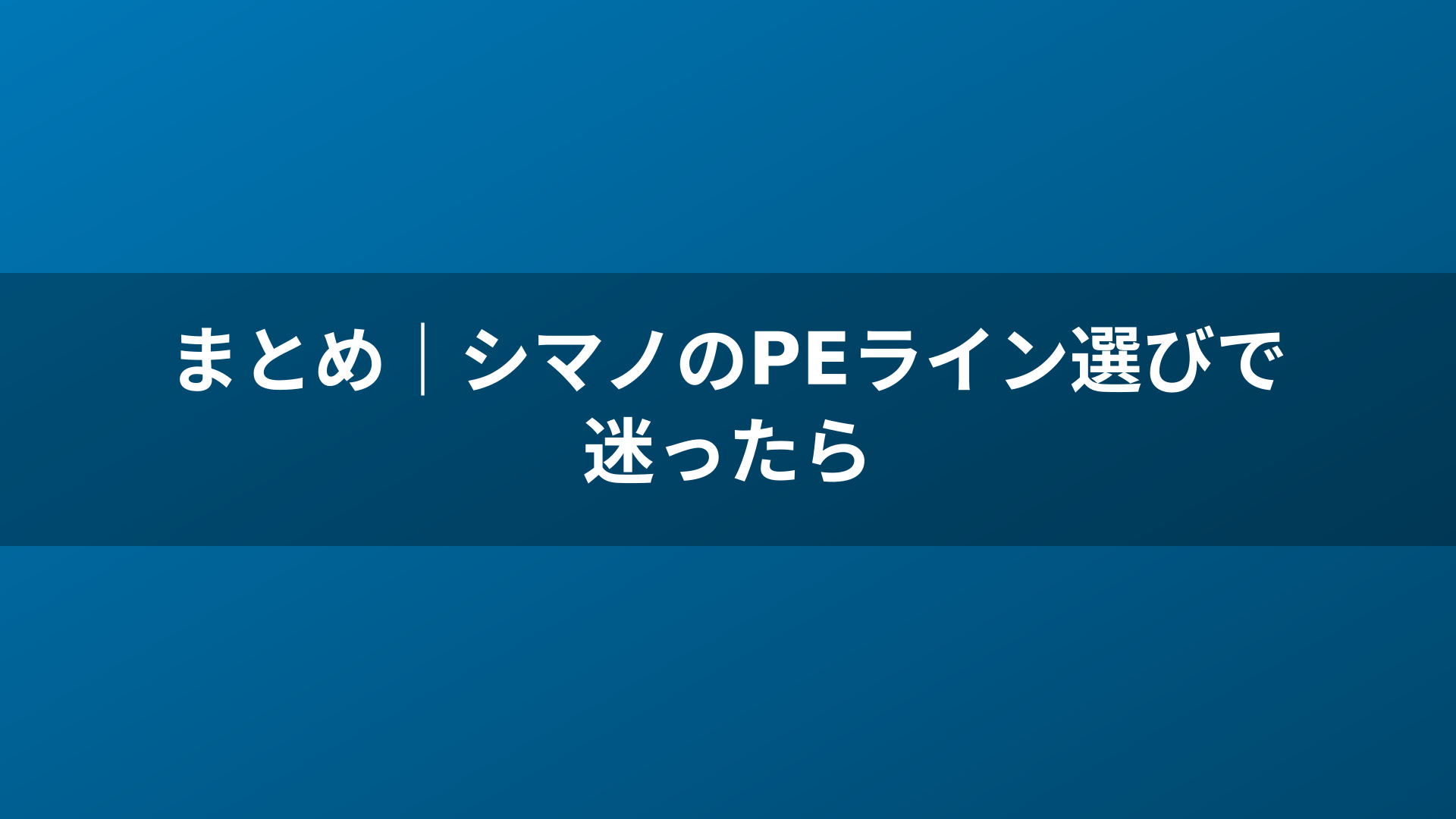 まとめ|シマノのPEライン選びで迷ったら