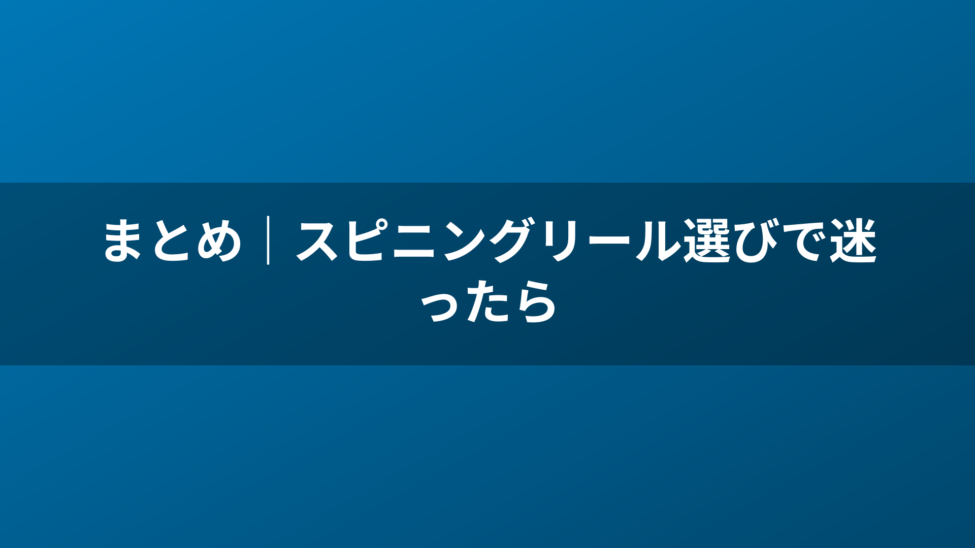 まとめ｜スピニングリール選びで迷ったら