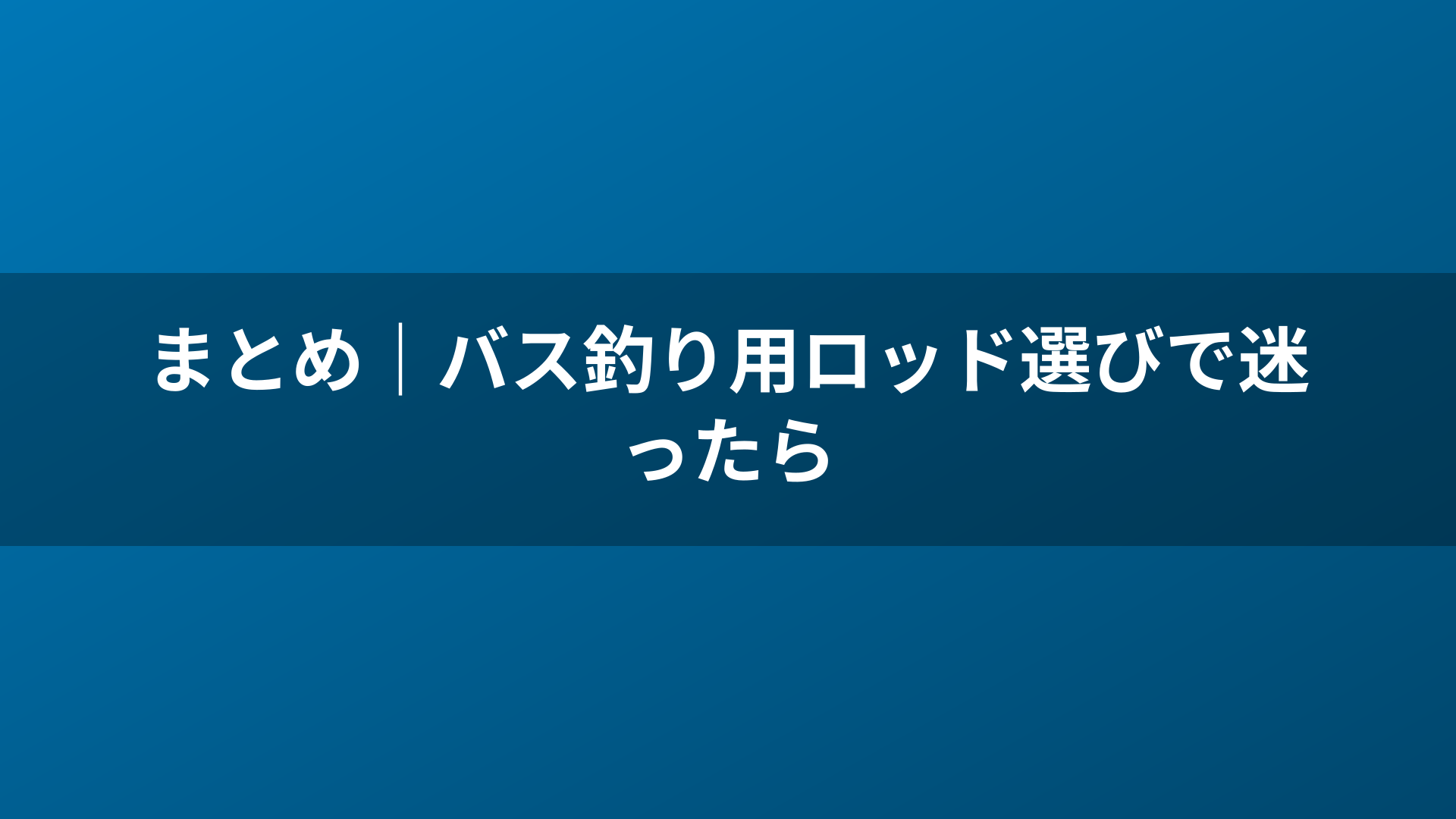 まとめ｜バス釣り用ロッド選びで迷ったら