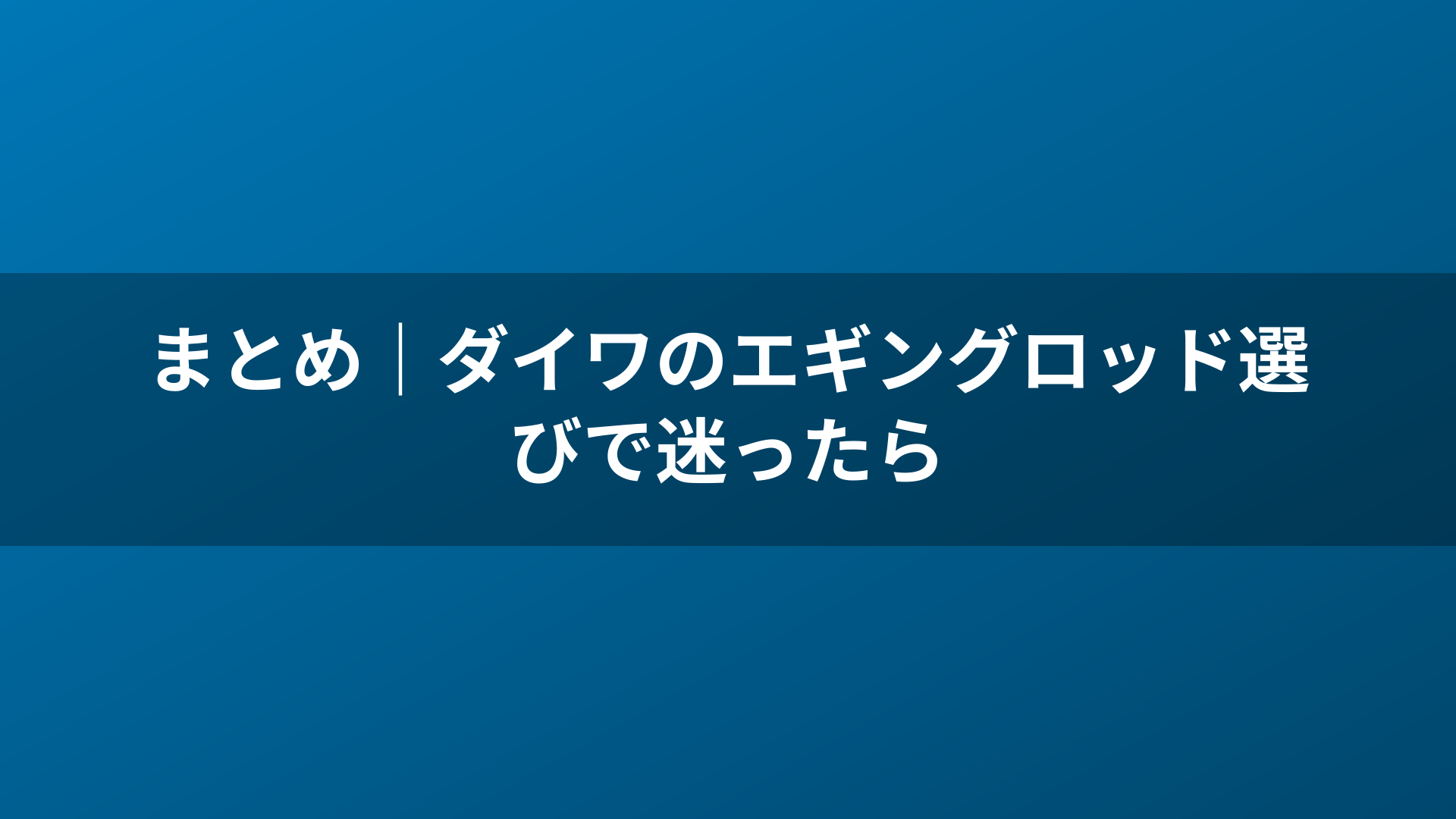 まとめ｜ダイワのエギングロッド選びで迷ったら