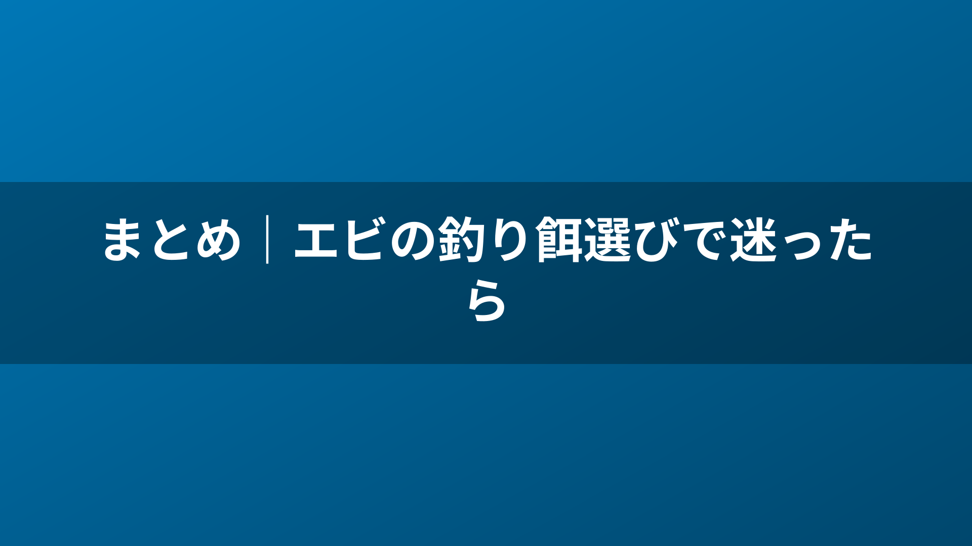 まとめ|エビの釣り餌選びで迷ったら