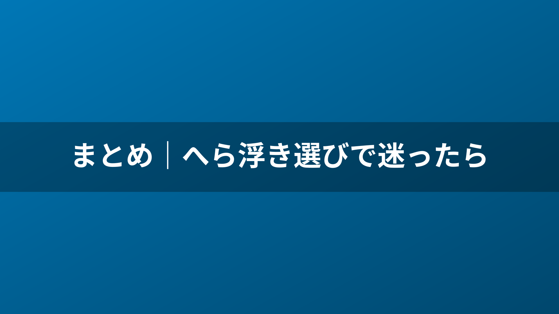 まとめ｜へら浮き選びで迷ったら