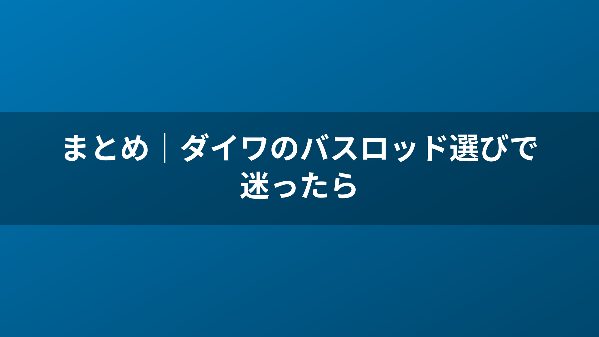 まとめ｜ダイワのバスロッド選びで迷ったら