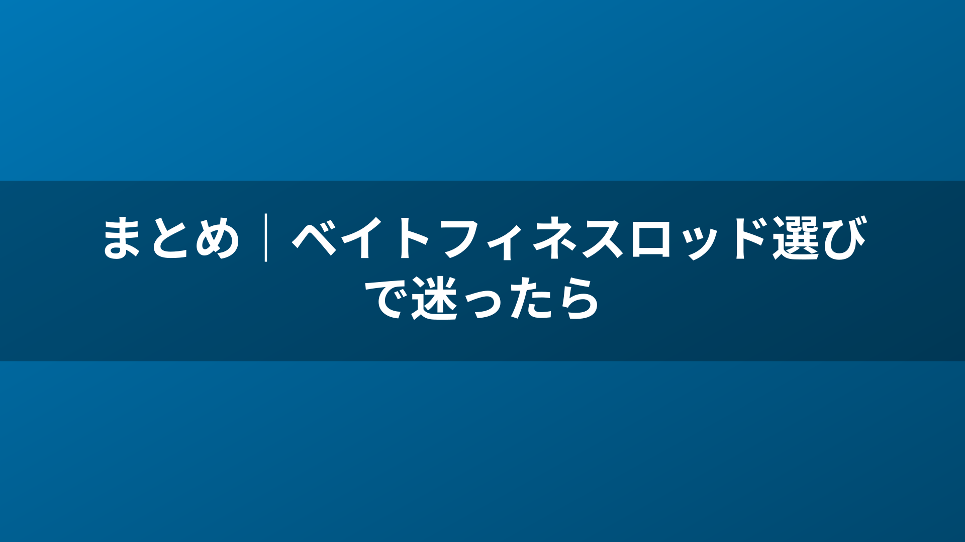 まとめ｜ベイトフィネスロッド選びで迷ったら