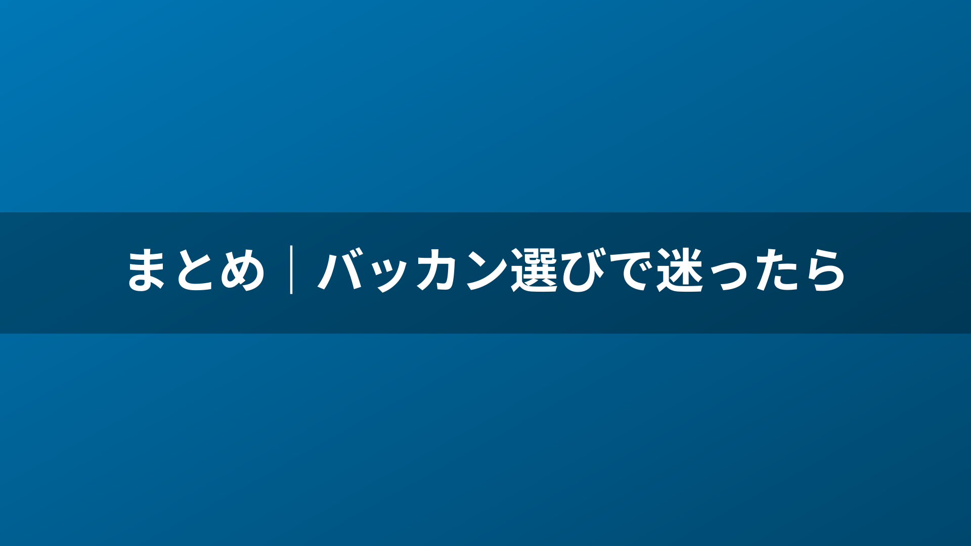 まとめ｜バッカン選びで迷ったら
