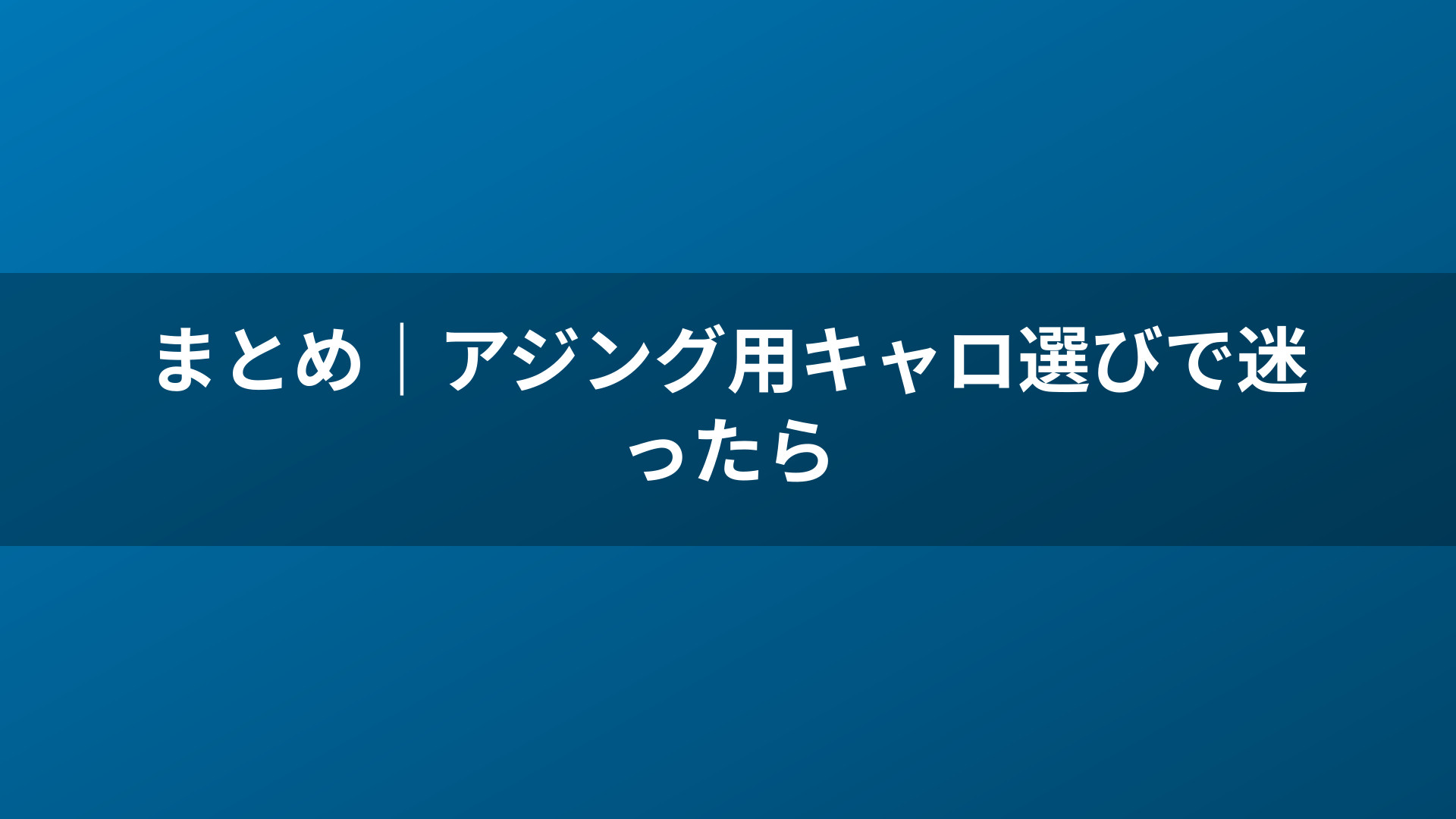 まとめ｜アジング用キャロ選びで迷ったら