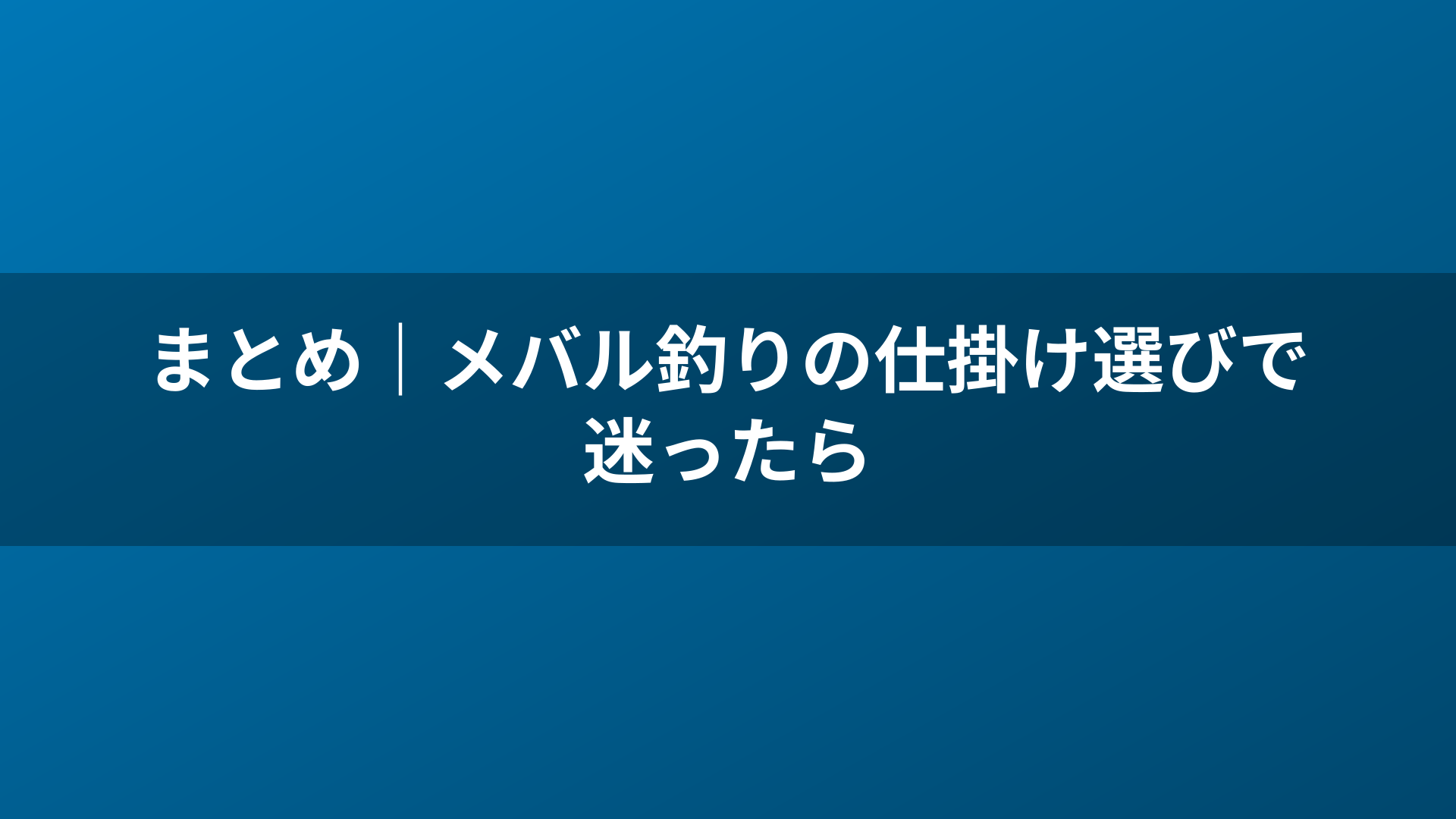 まとめ｜メバル釣りの仕掛け選びで迷ったら