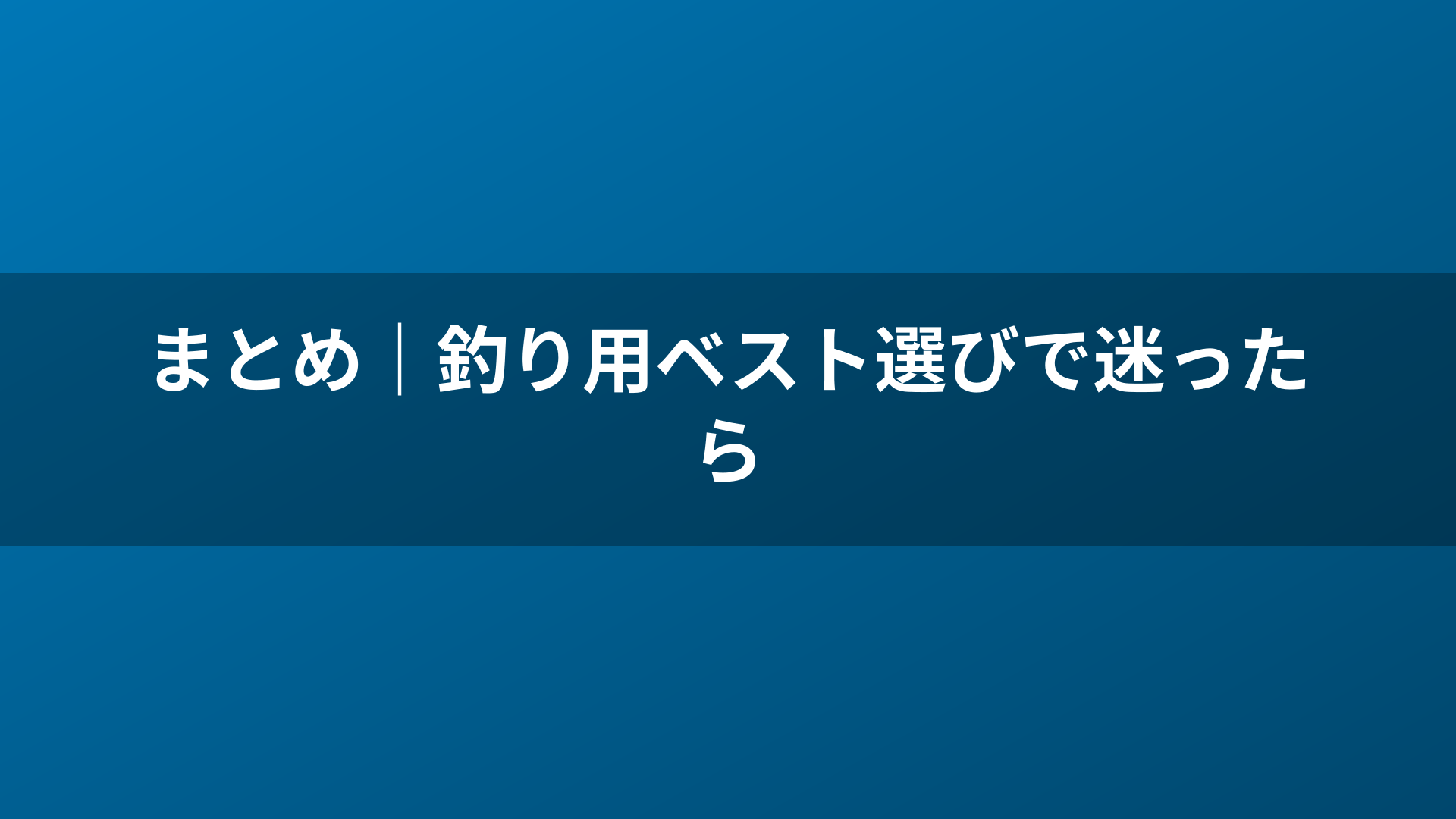 まとめ|釣り用ベスト選びで迷ったら