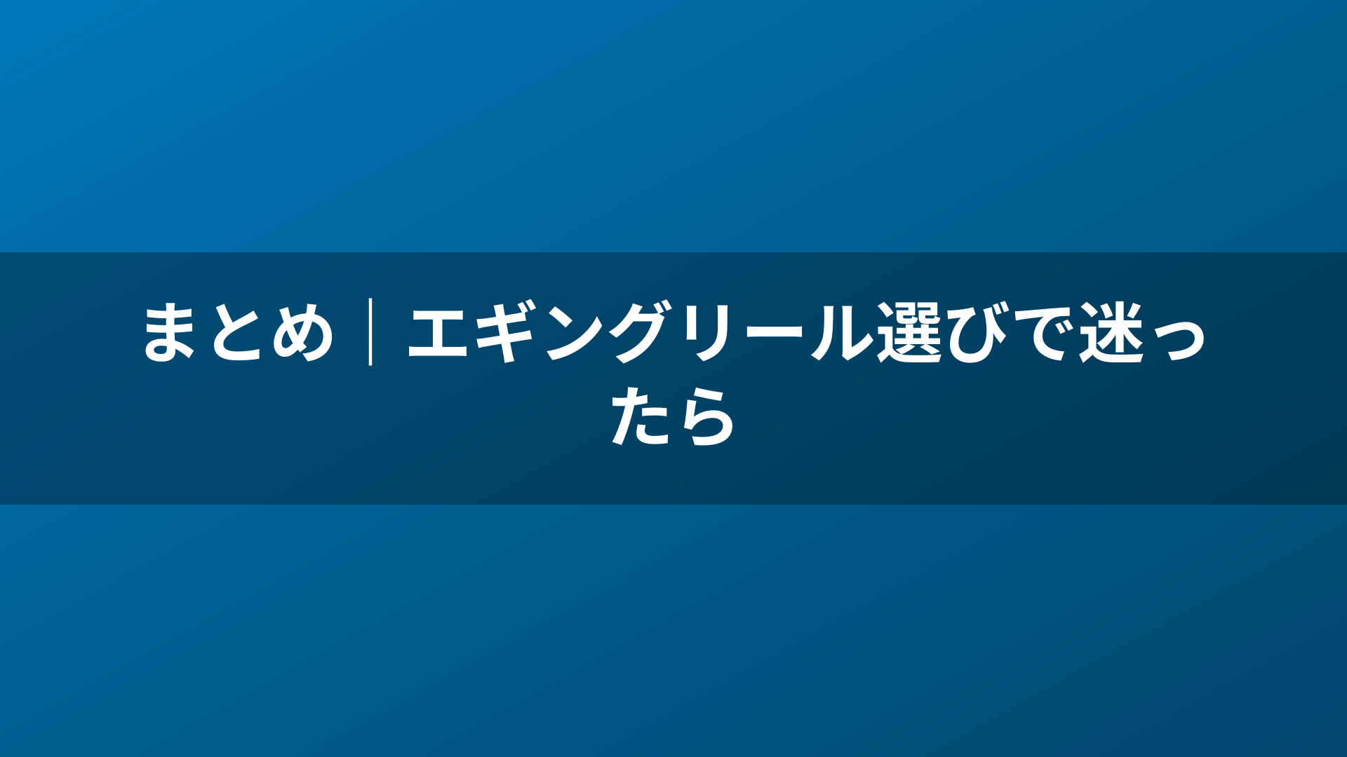まとめ｜エギングリール選びで迷ったら