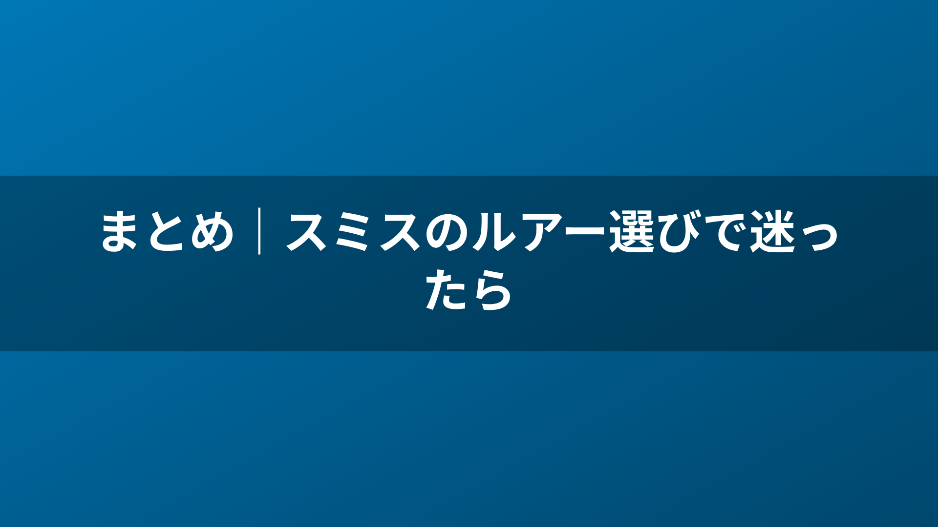 まとめ|スミスのルアー選びで迷ったら