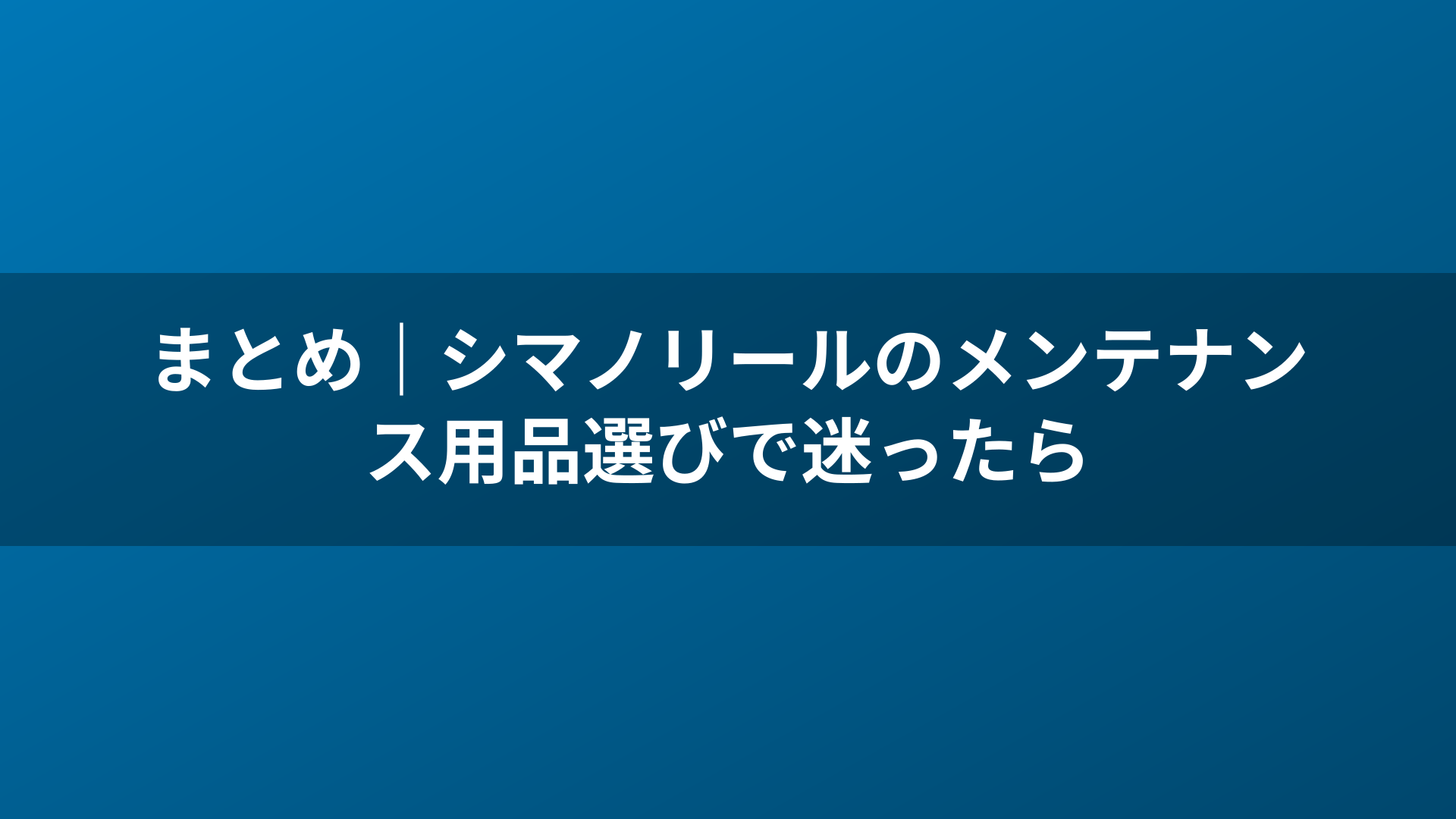 まとめ｜シマノリールのメンテナンス用品選びで迷ったら