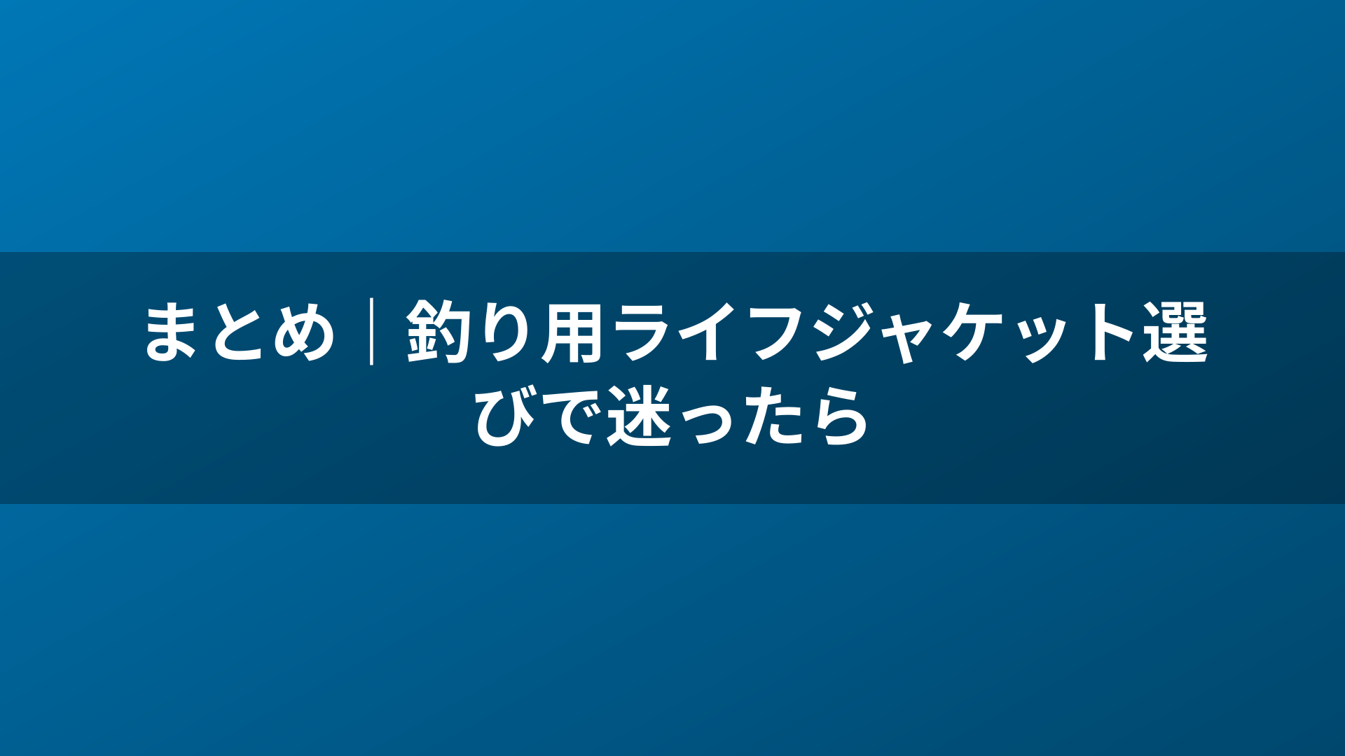 まとめ|釣り用ライフジャケット選びで迷ったら