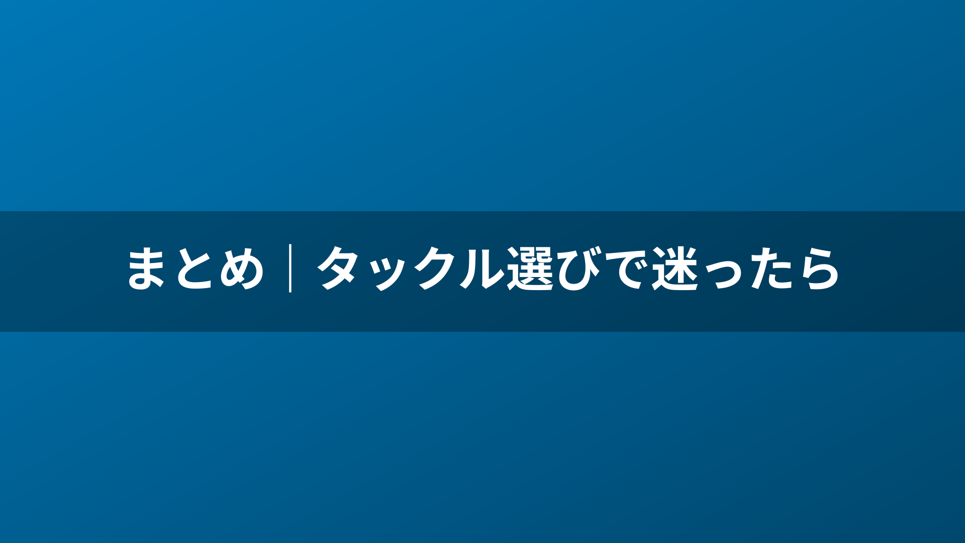 まとめ|タックル選びで迷ったら