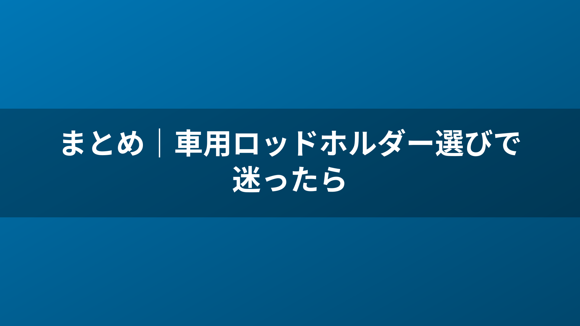 まとめ｜車用ロッドホルダー選びで迷ったら