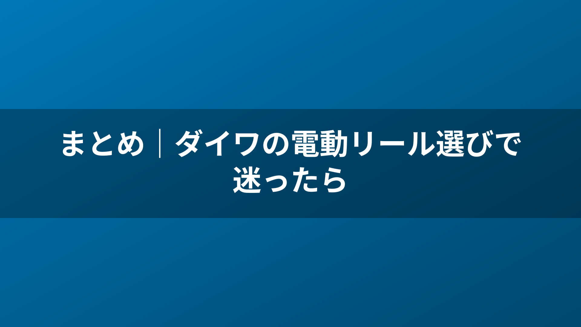 まとめ｜ダイワの電動リール選びで迷ったら