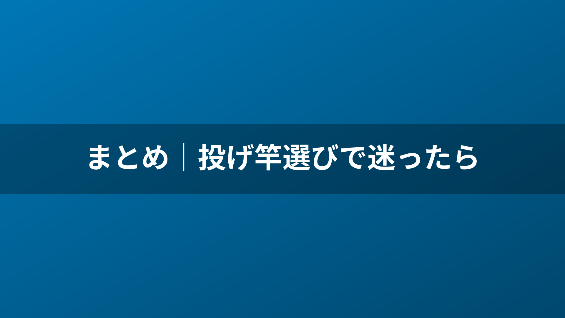 まとめ｜投げ竿選びで迷ったら