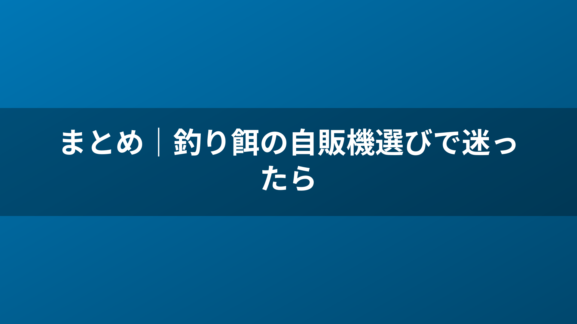 まとめ｜釣り餌の自販機選びで迷ったら