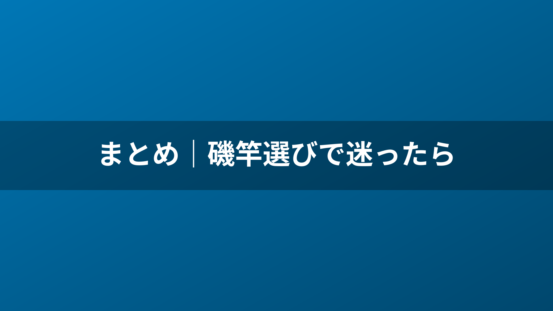 まとめ｜磯竿選びで迷ったら
