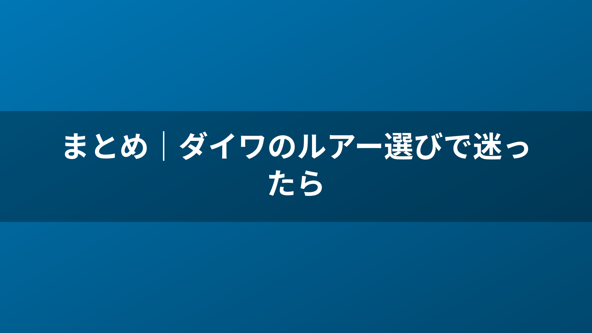 まとめ|ダイワのルアー選びで迷ったら