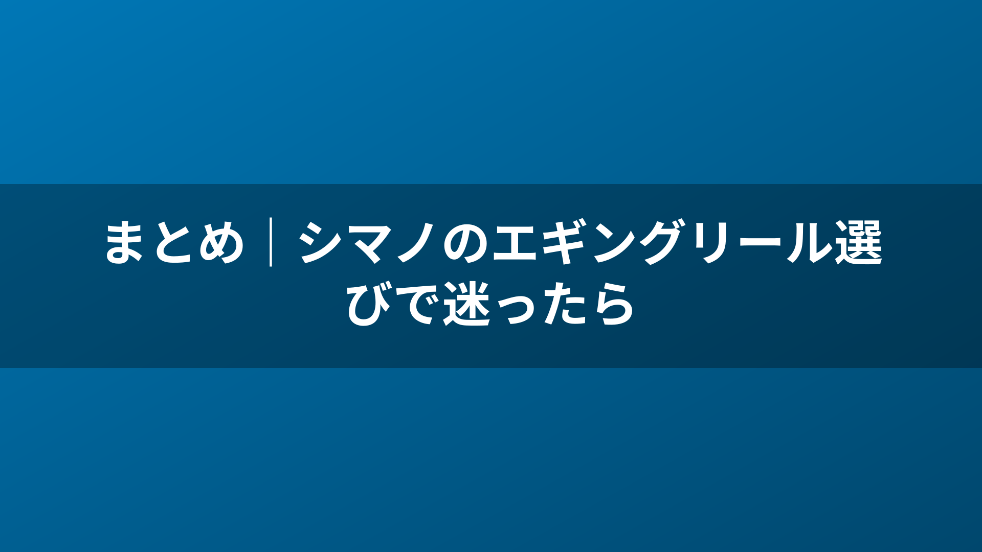 まとめ|シマノのエギングリール選びで迷ったら