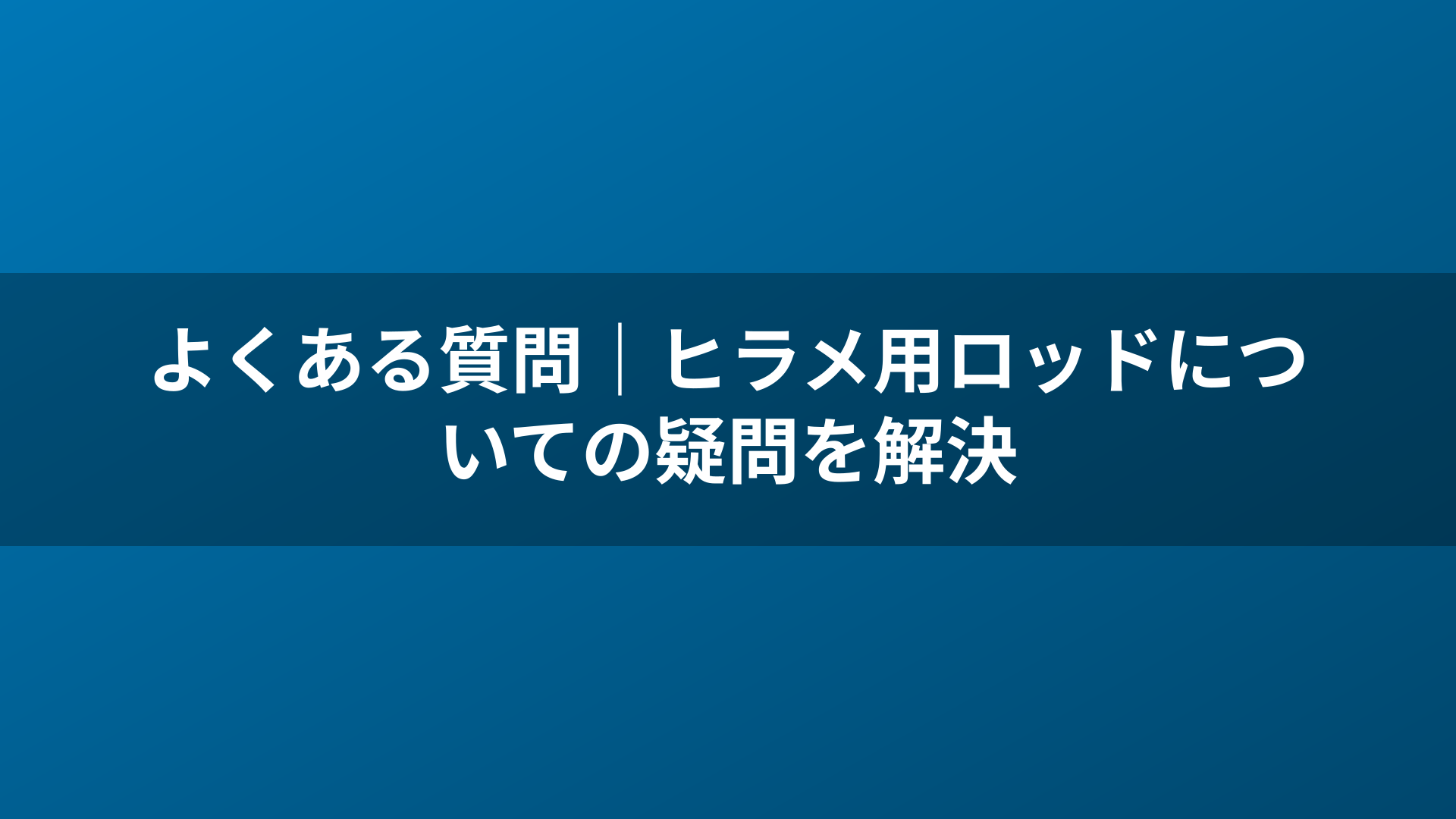 よくある質問｜ヒラメ用ロッドについての疑問を解決