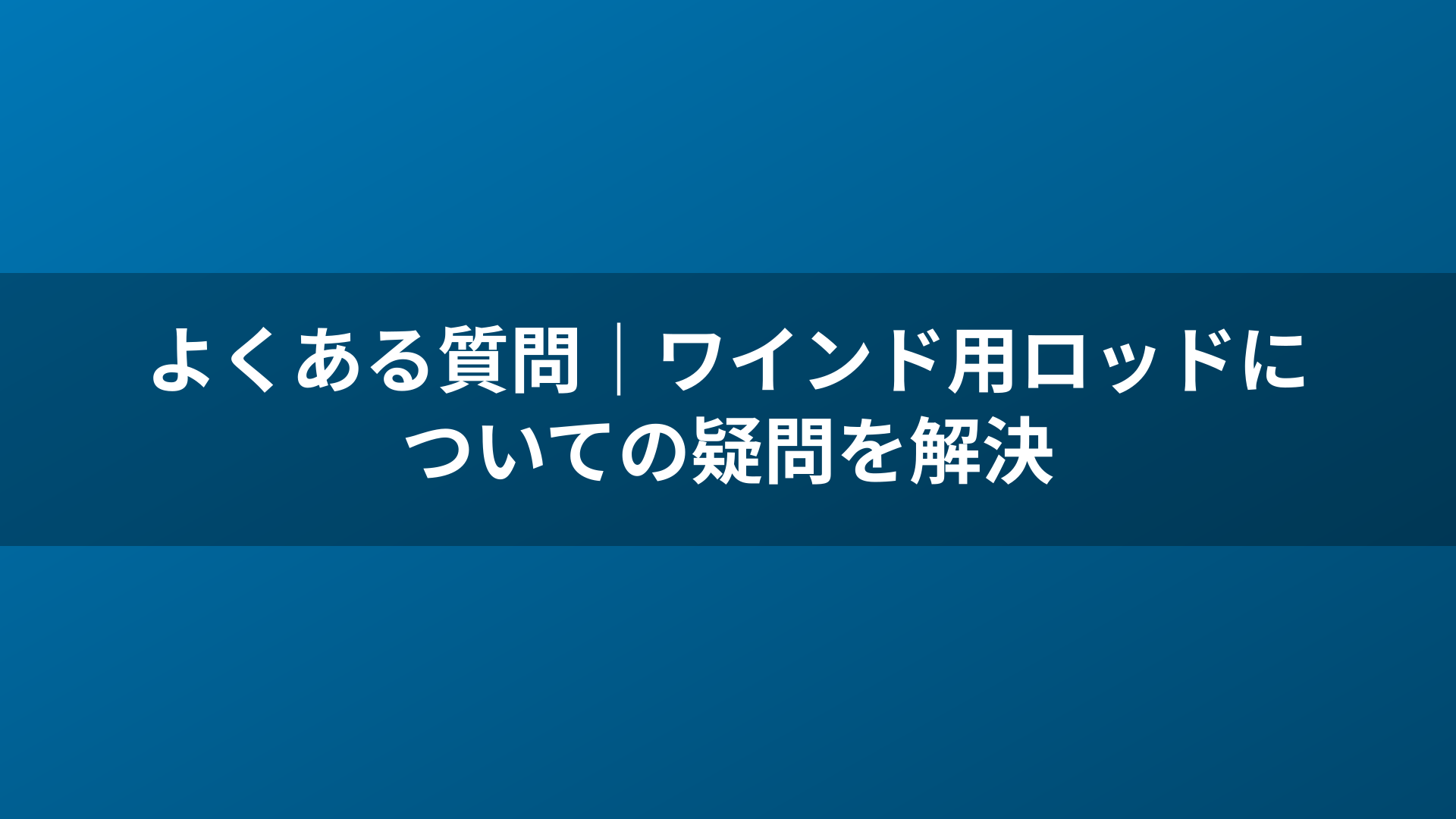よくある質問｜ワインド用ロッドについての疑問を解決