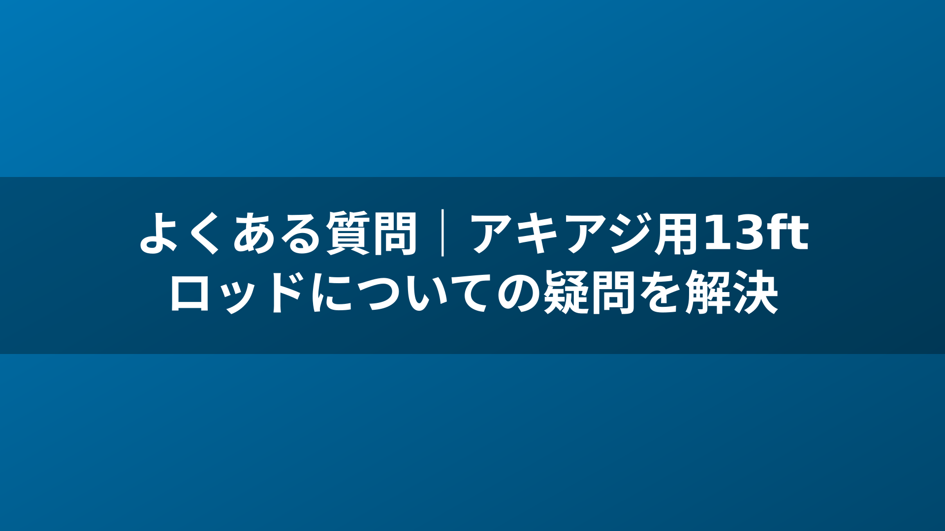 よくある質問｜アキアジ用13ftロッドについての疑問を解決