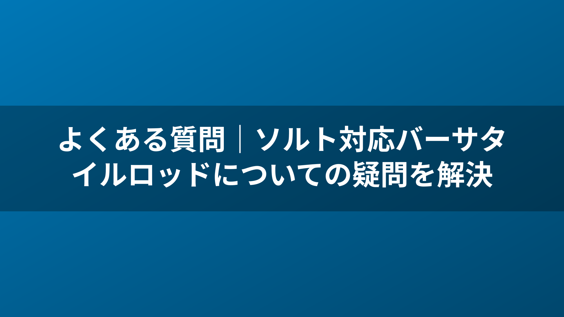 よくある質問|ソルト対応バーサタイルロッドについての疑問を解決