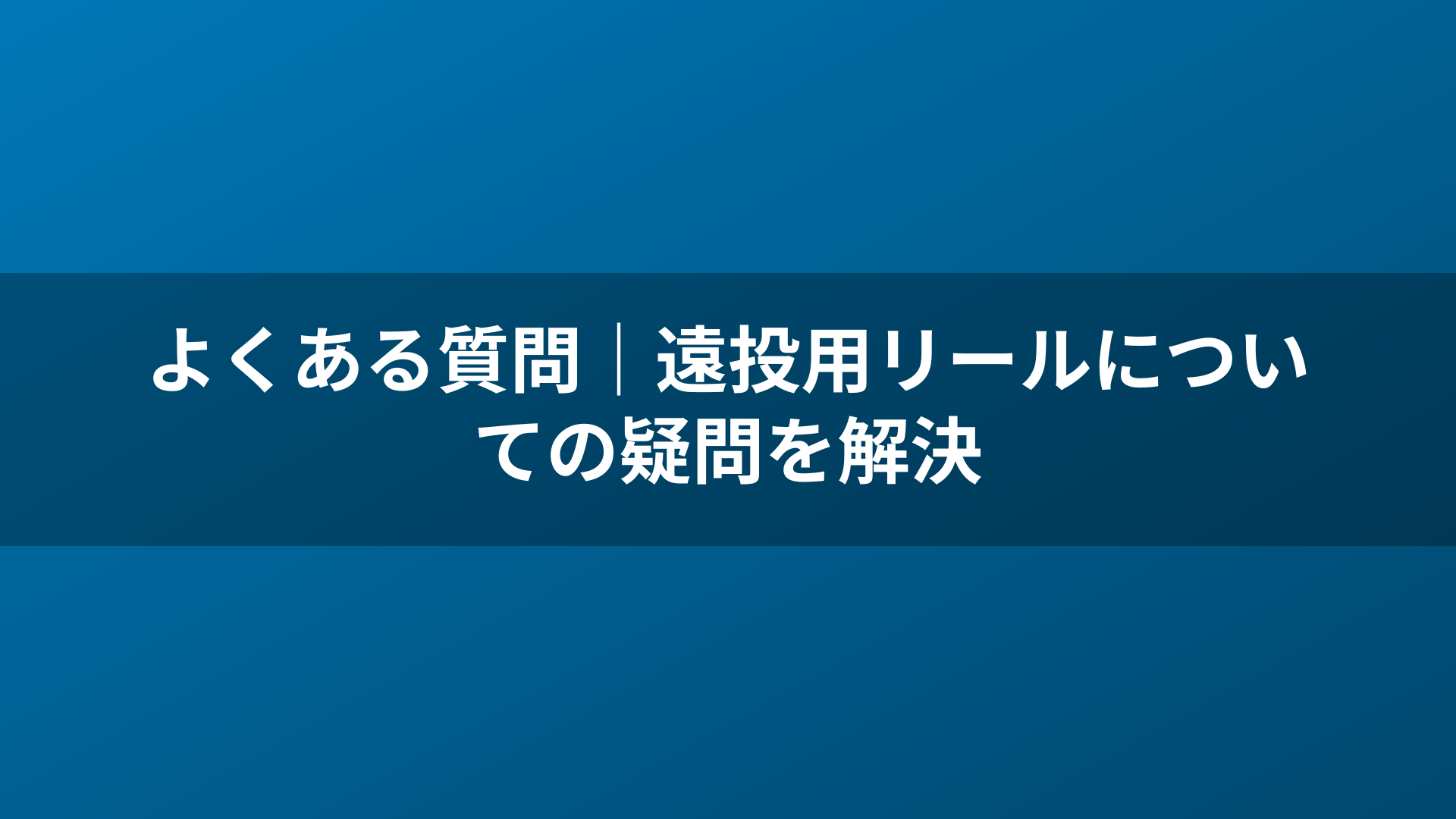 よくある質問|遠投用リールについての疑問を解決