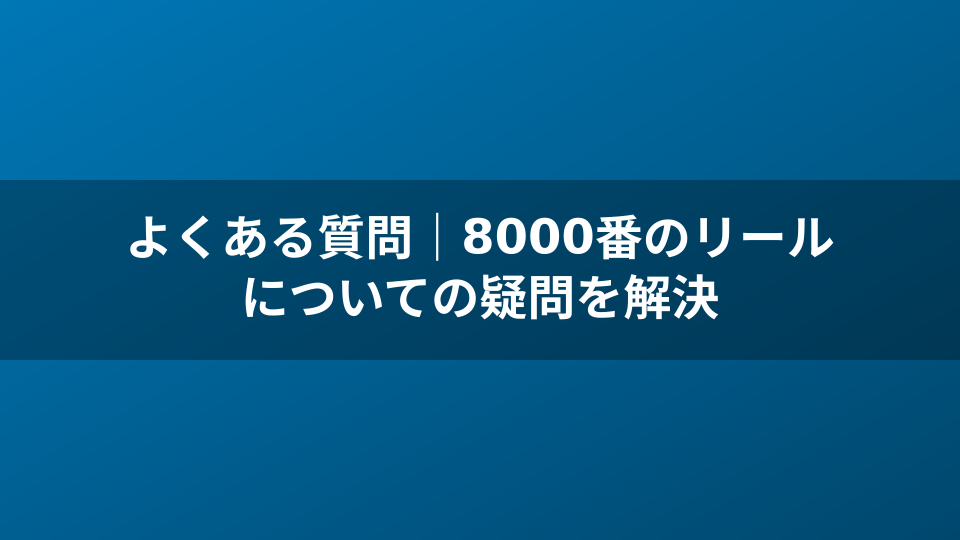 よくある質問｜8000番のリールについての疑問を解決