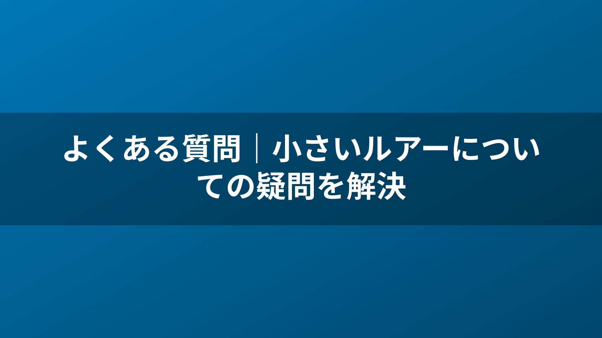 よくある質問｜小さいルアーについての疑問を解決