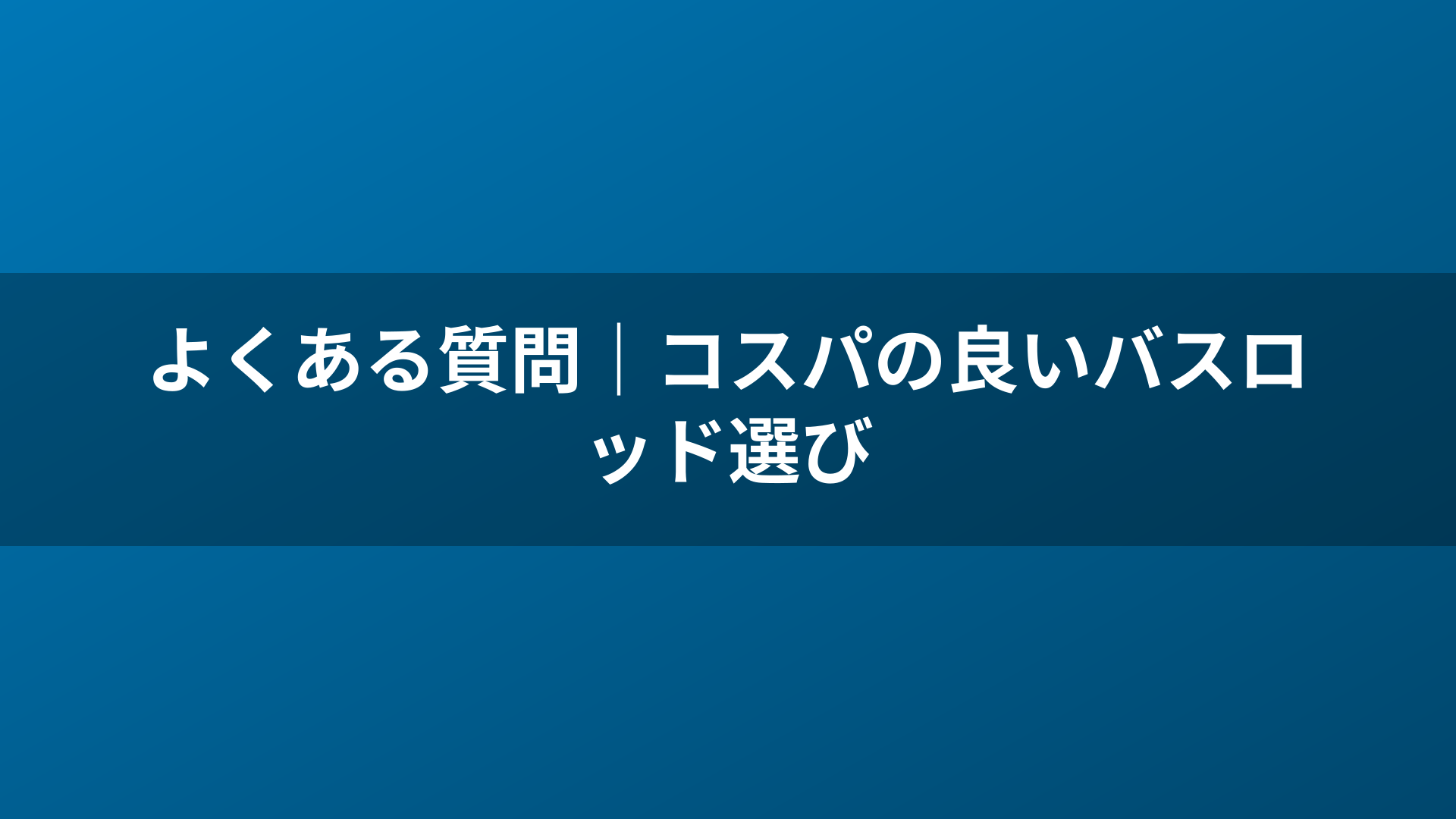 よくある質問｜コスパの良いバスロッド選び