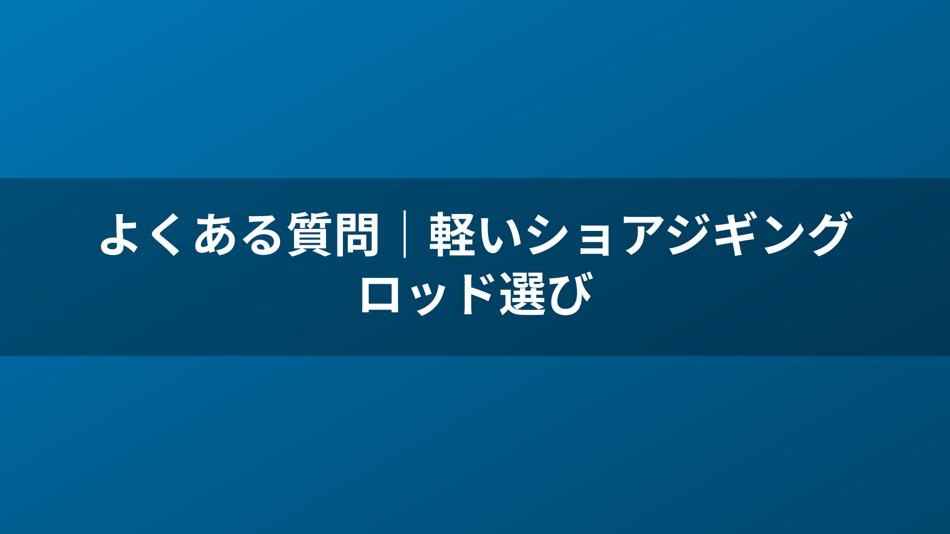 よくある質問|軽いショアジギングロッド選び