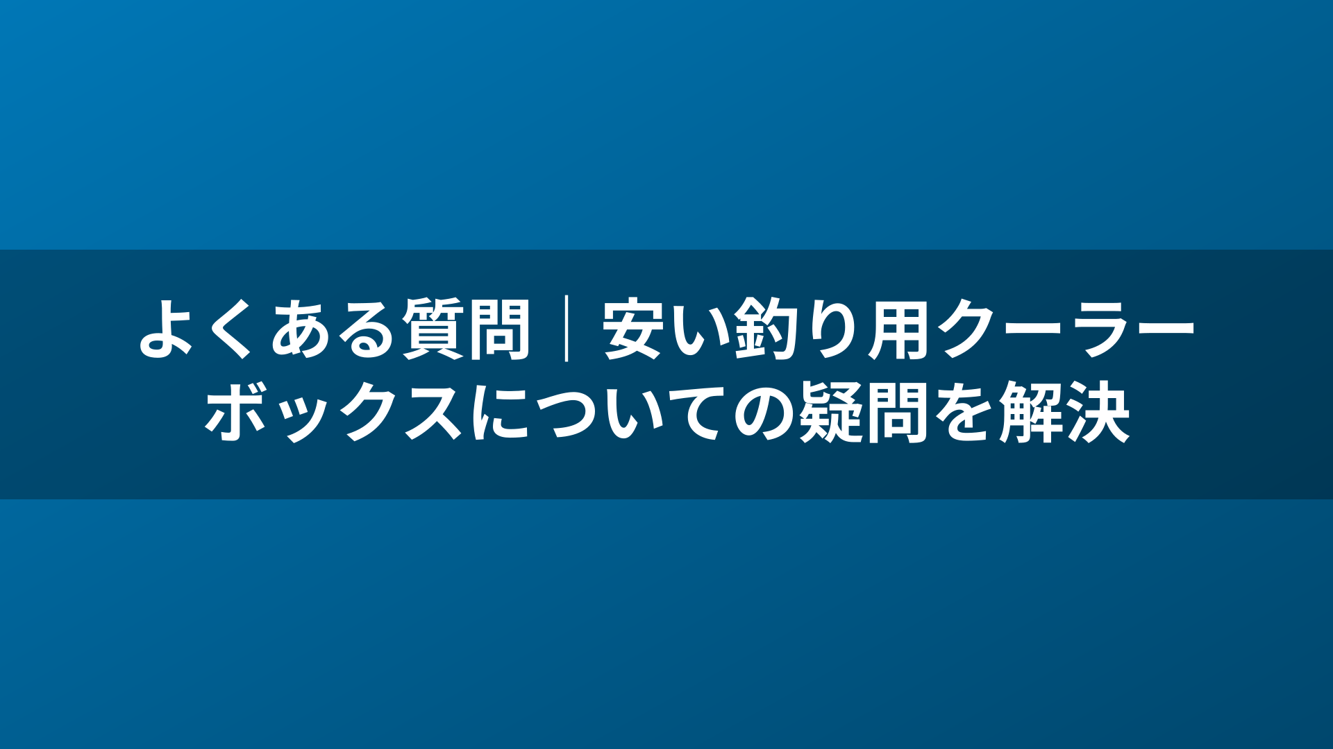 よくある質問|安い釣り用クーラーボックスについての疑問を解決